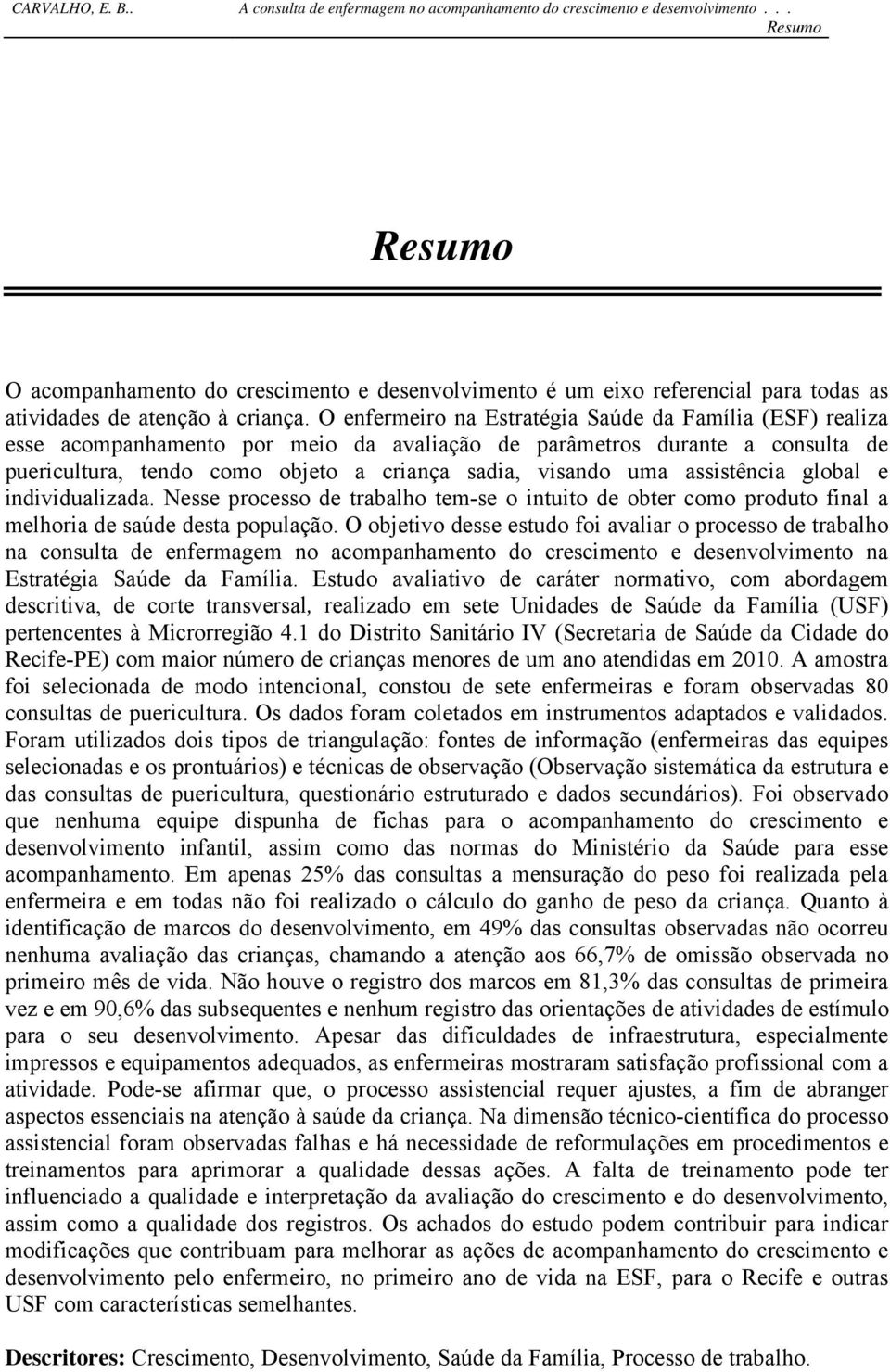 assistência global e individualizada. Nesse processo de trabalho tem-se o intuito de obter como produto final a melhoria de saúde desta população.