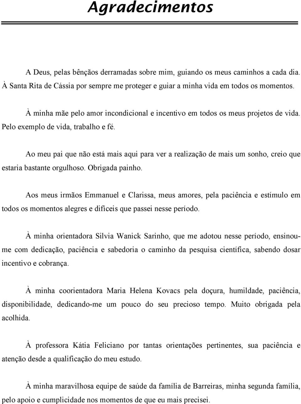 Ao meu pai que não está mais aqui para ver a realização de mais um sonho, creio que estaria bastante orgulhoso. Obrigada painho.