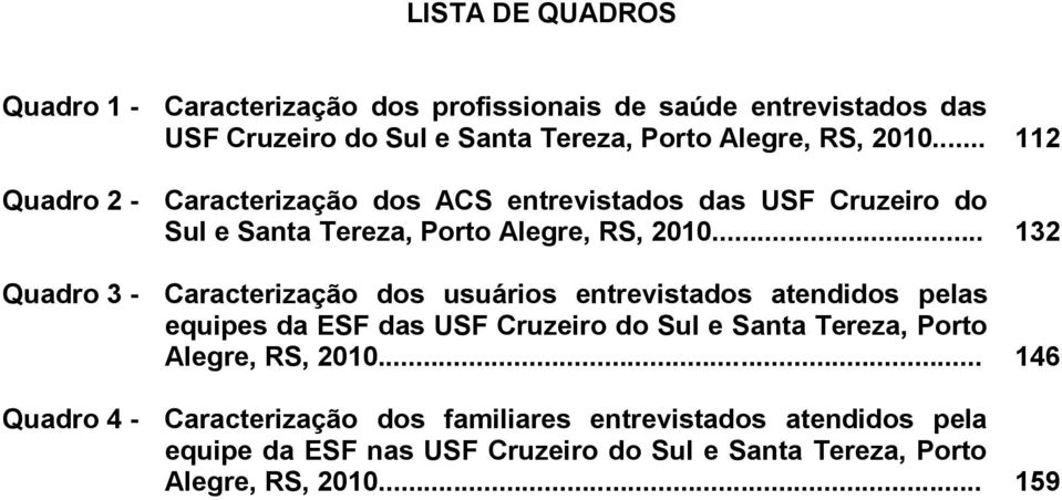 .. 132 Quadro 3 - Caracterização dos usuários entrevistados atendidos pelas equipes da ESF das USF Cruzeiro do Sul e Santa Tereza, Porto Alegre,