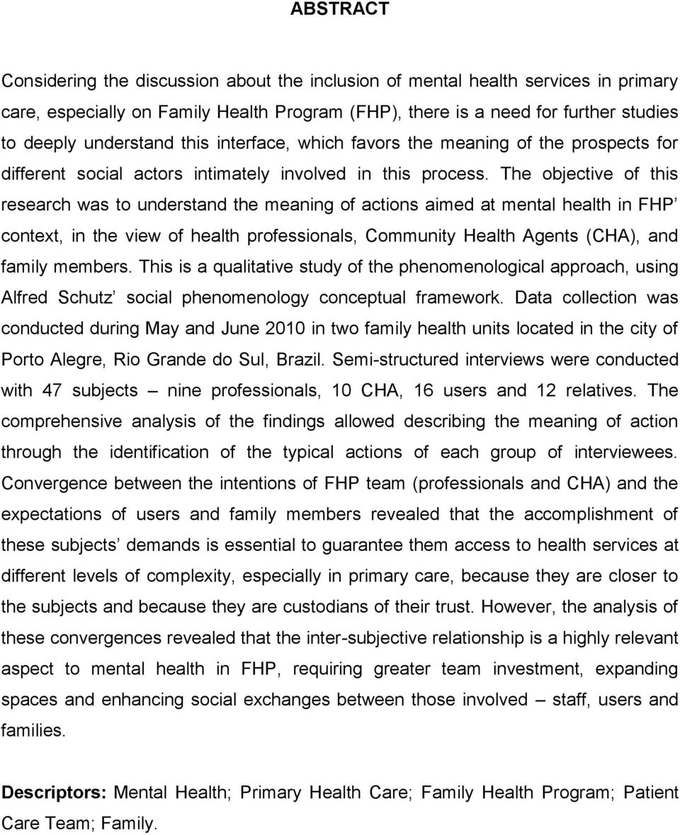 The objective of this research was to understand the meaning of actions aimed at mental health in FHP context, in the view of health professionals, Community Health Agents (CHA), and family members.