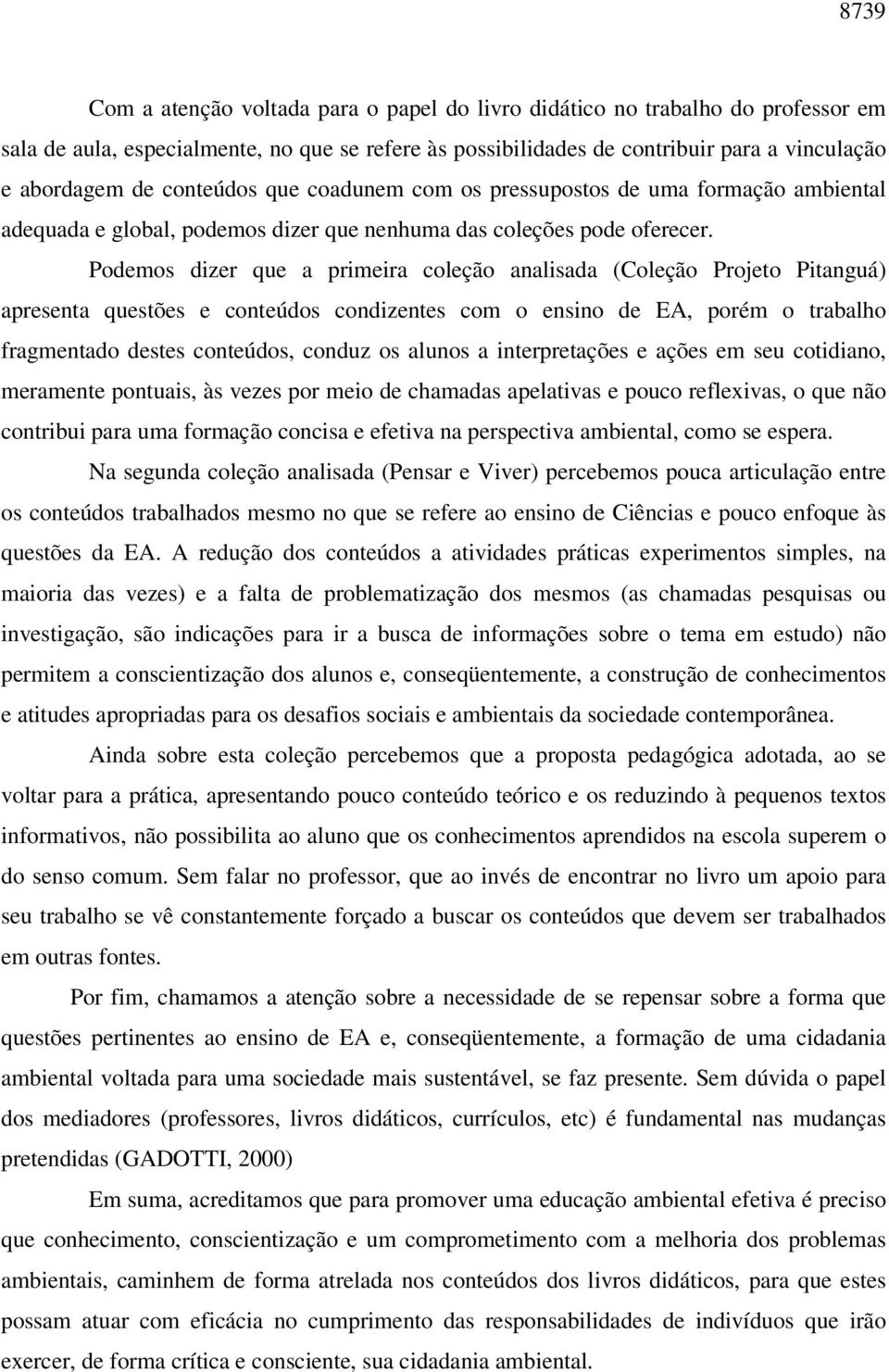 Podemos dizer que a primeira coleção analisada (Coleção Projeto Pitanguá) apresenta questões e conteúdos condizentes com o ensino de EA, porém o trabalho fragmentado destes conteúdos, conduz os