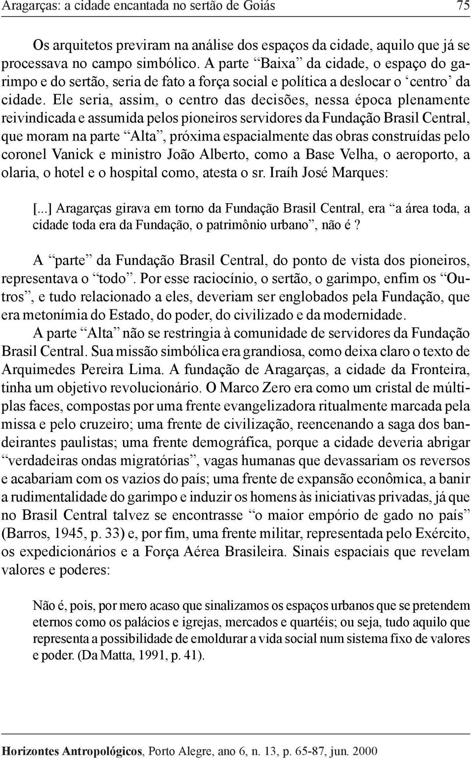 Ele seria, assim, o centro das decisões, nessa época plenamente reivindicada e assumida pelos pioneiros servidores da Fundação Brasil Central, que moram na parte Alta, próxima espacialmente das obras