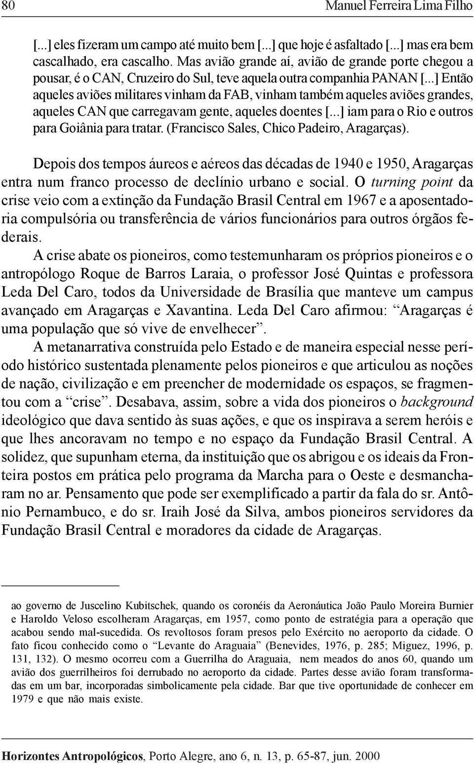 ..] Então aqueles aviões militares vinham da FAB, vinham também aqueles aviões grandes, aqueles CAN que carregavam gente, aqueles doentes [...] iam para o Rio e outros para Goiânia para tratar.