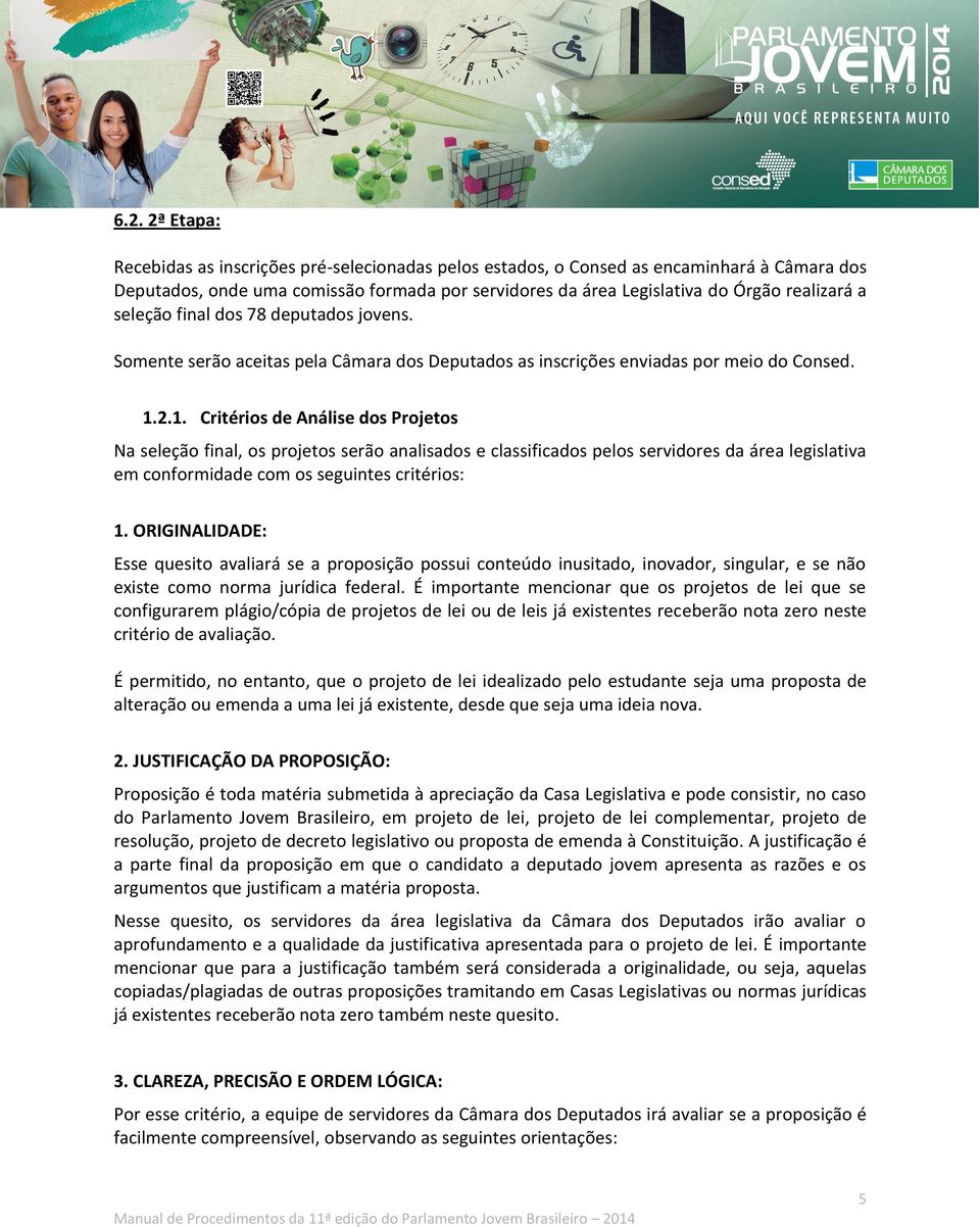 2.1. Critérios de Análise dos Projetos Na seleção final, os projetos serão analisados e classificados pelos servidores da área legislativa em conformidade com os seguintes critérios: 1.