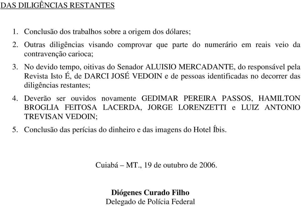 No devido tempo, oitivas do Senador ALUISIO MERCADANTE, do responsável pela Revista Isto É, de DARCI JOSÉ VEDOIN e de pessoas identificadas no decorrer das