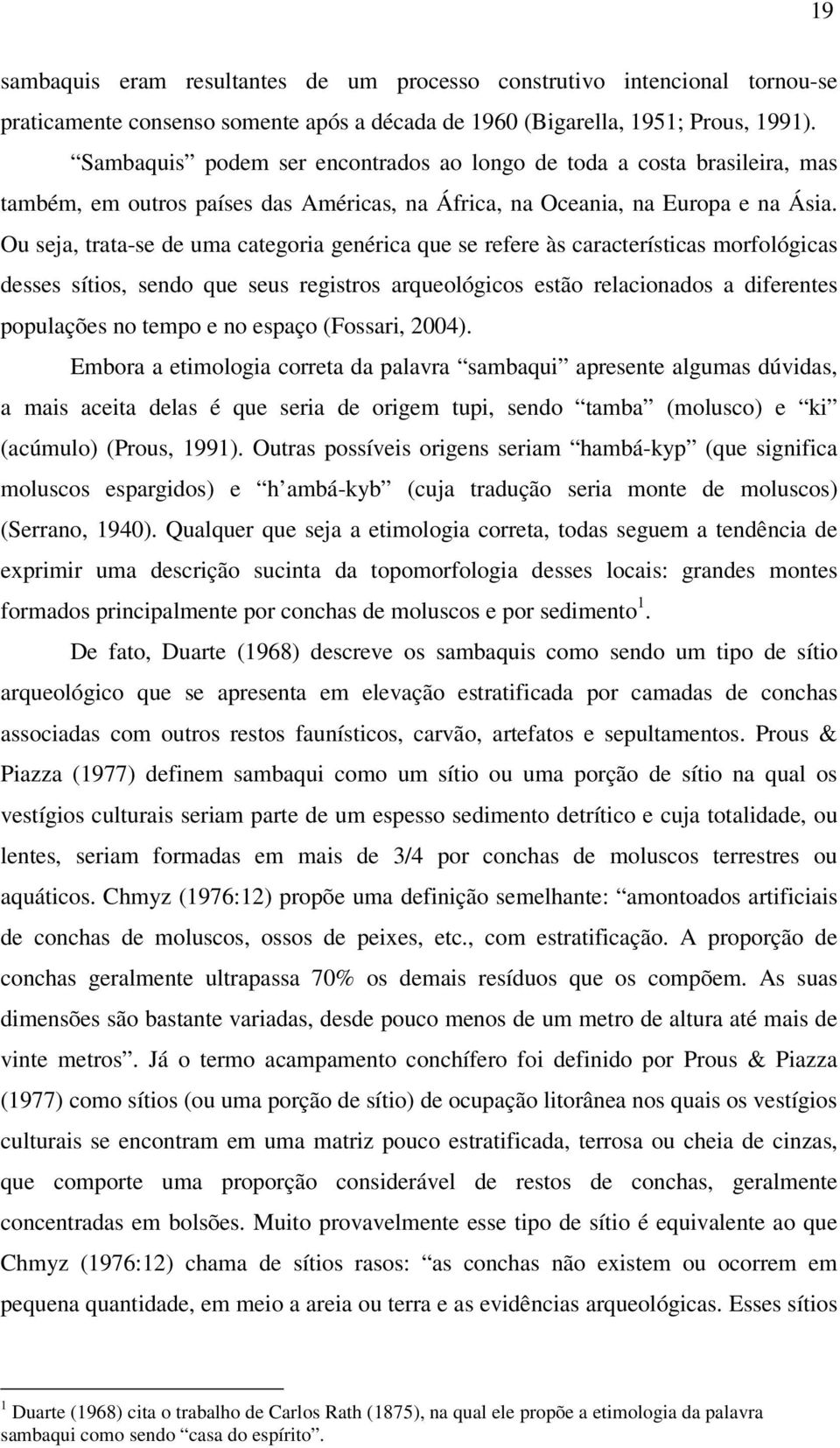 Ou seja, trata-se de uma categoria genérica que se refere às características morfológicas desses sítios, sendo que seus registros arqueológicos estão relacionados a diferentes populações no tempo e