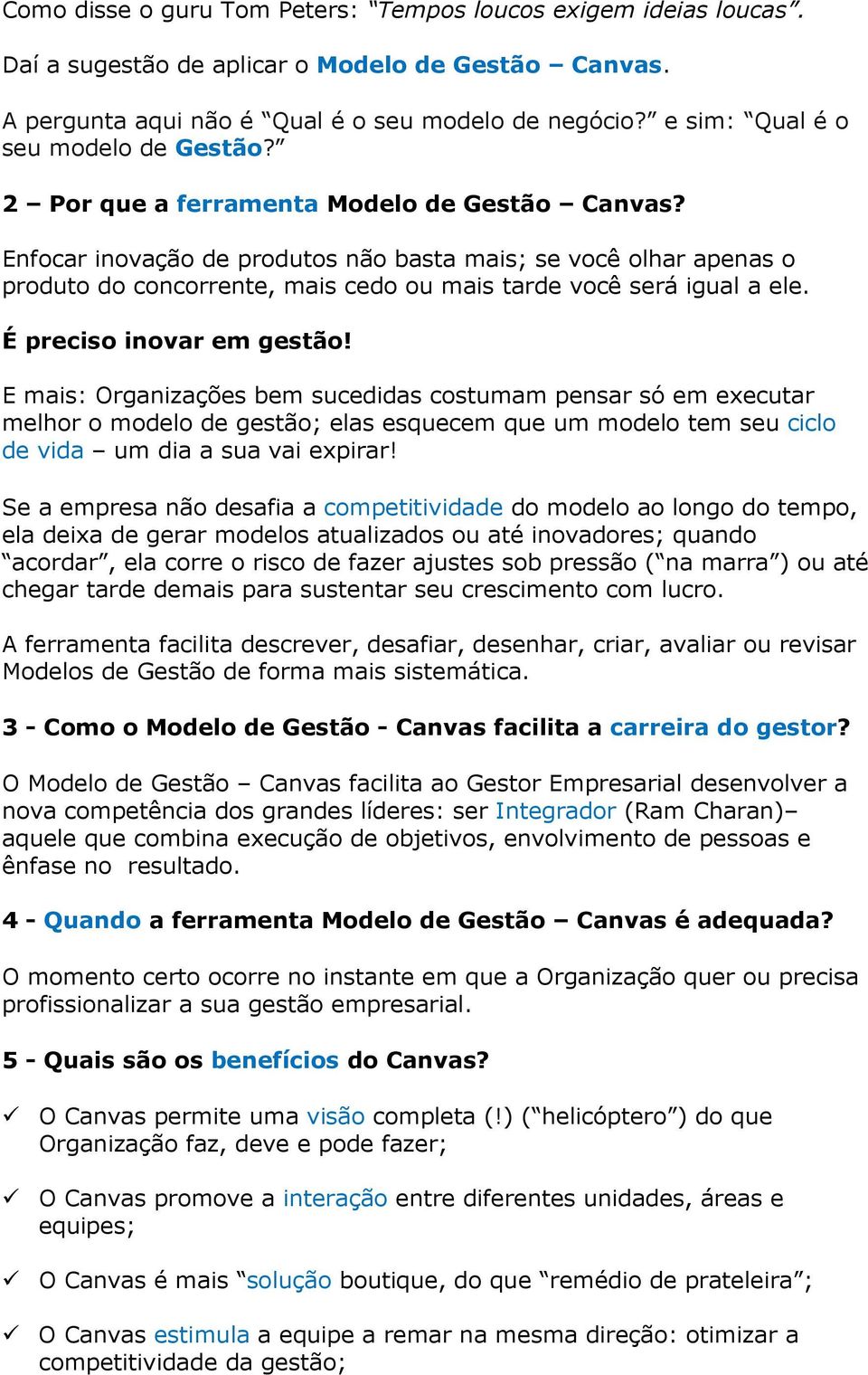 Enfocar inovação de produtos não basta mais; se você olhar apenas o produto do concorrente, mais cedo ou mais tarde você será igual a ele. É preciso inovar em gestão!