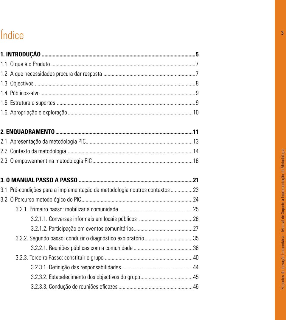 ..21 3.1. Pré-condições para a implementação da metodologia noutros contextos...23 3.2. O Percurso metodológico do PIC...24 3.2.1. Primeiro passo: mobilizar a comunidade...25 3.2.1.1. Conversas informais em locais públicos.