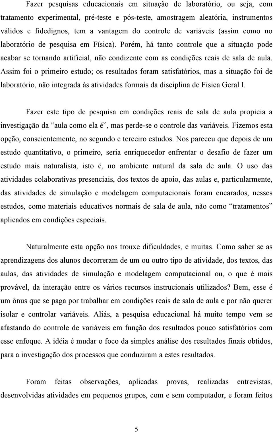 Porém, há tanto controle que a situação pode acabar se tornando artificial, não condizente com as condições reais de sala de aula.