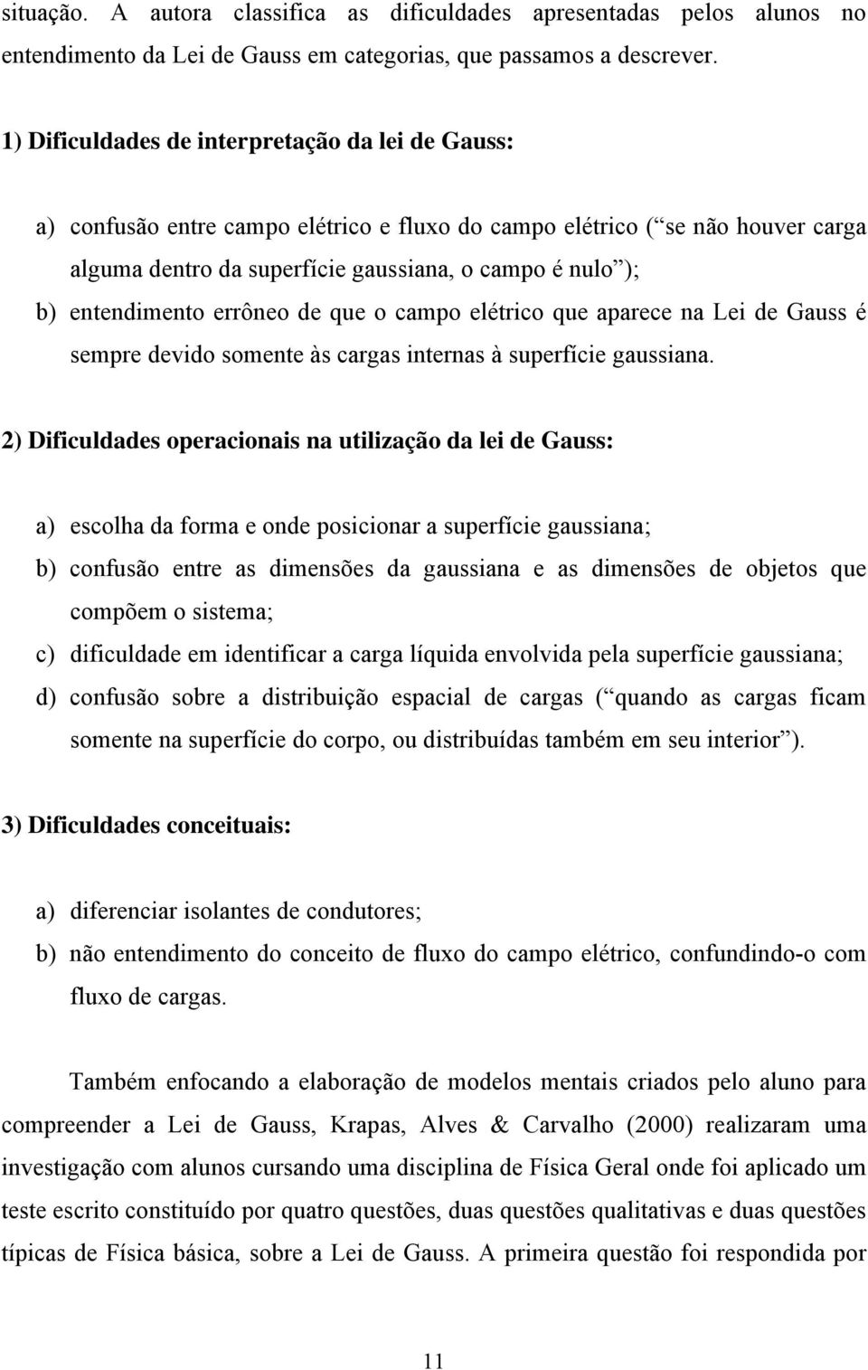 entendimento errôneo de que o campo elétrico que aparece na Lei de Gauss é sempre devido somente às cargas internas à superfície gaussiana.