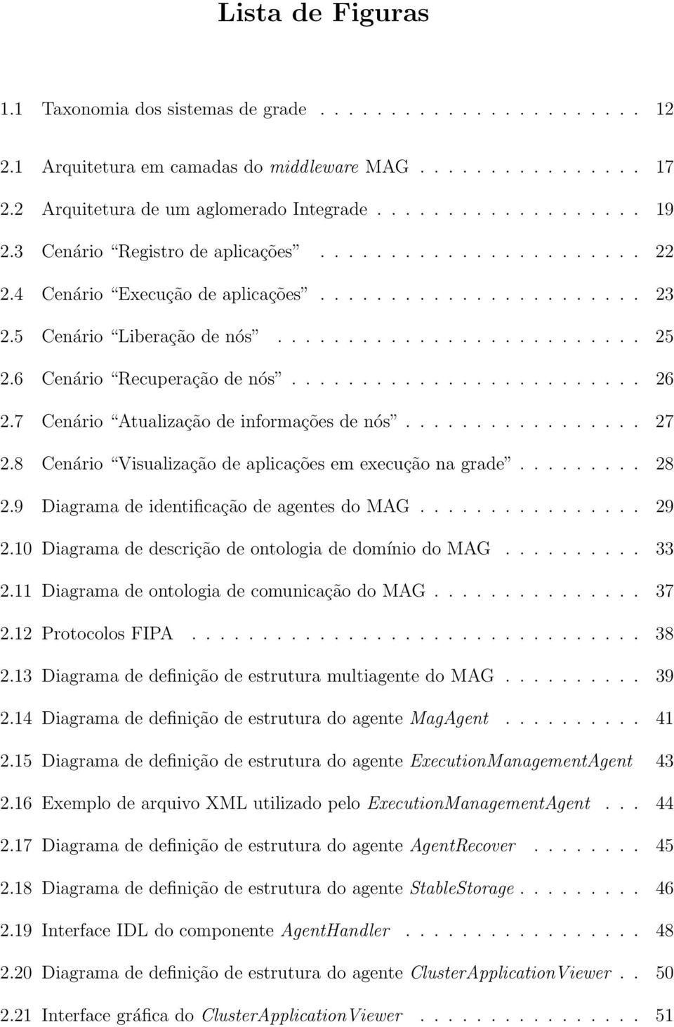 6 Cenário Recuperação de nós......................... 26 2.7 Cenário Atualização de informações de nós................. 27 2.8 Cenário Visualização de aplicações em execução na grade......... 28 2.