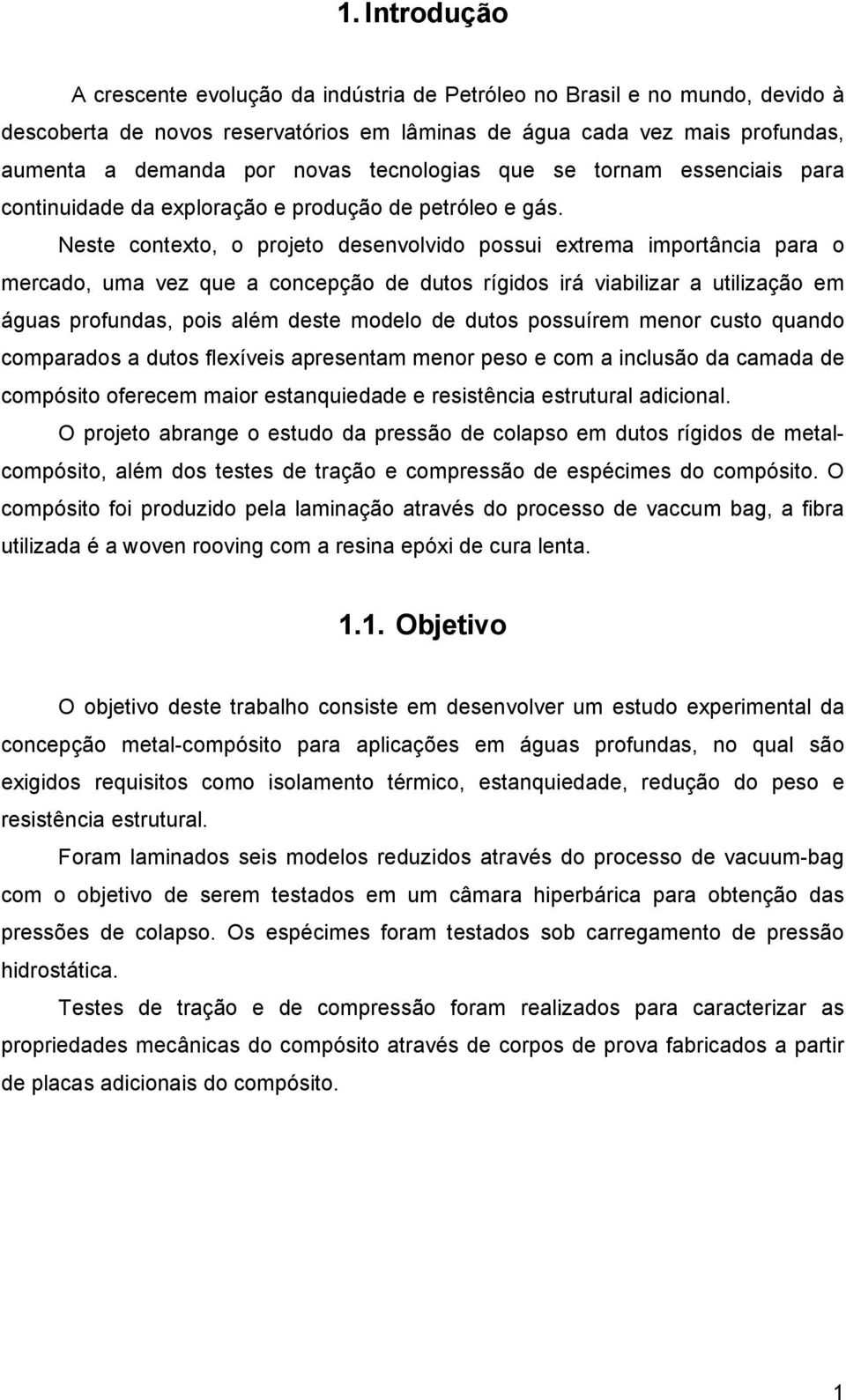 Neste contexto, o projeto desenvolvido possui extrema importância para o mercado, uma vez que a concepção de dutos rígidos irá viabilizar a utilização em águas profundas, pois além deste modelo de