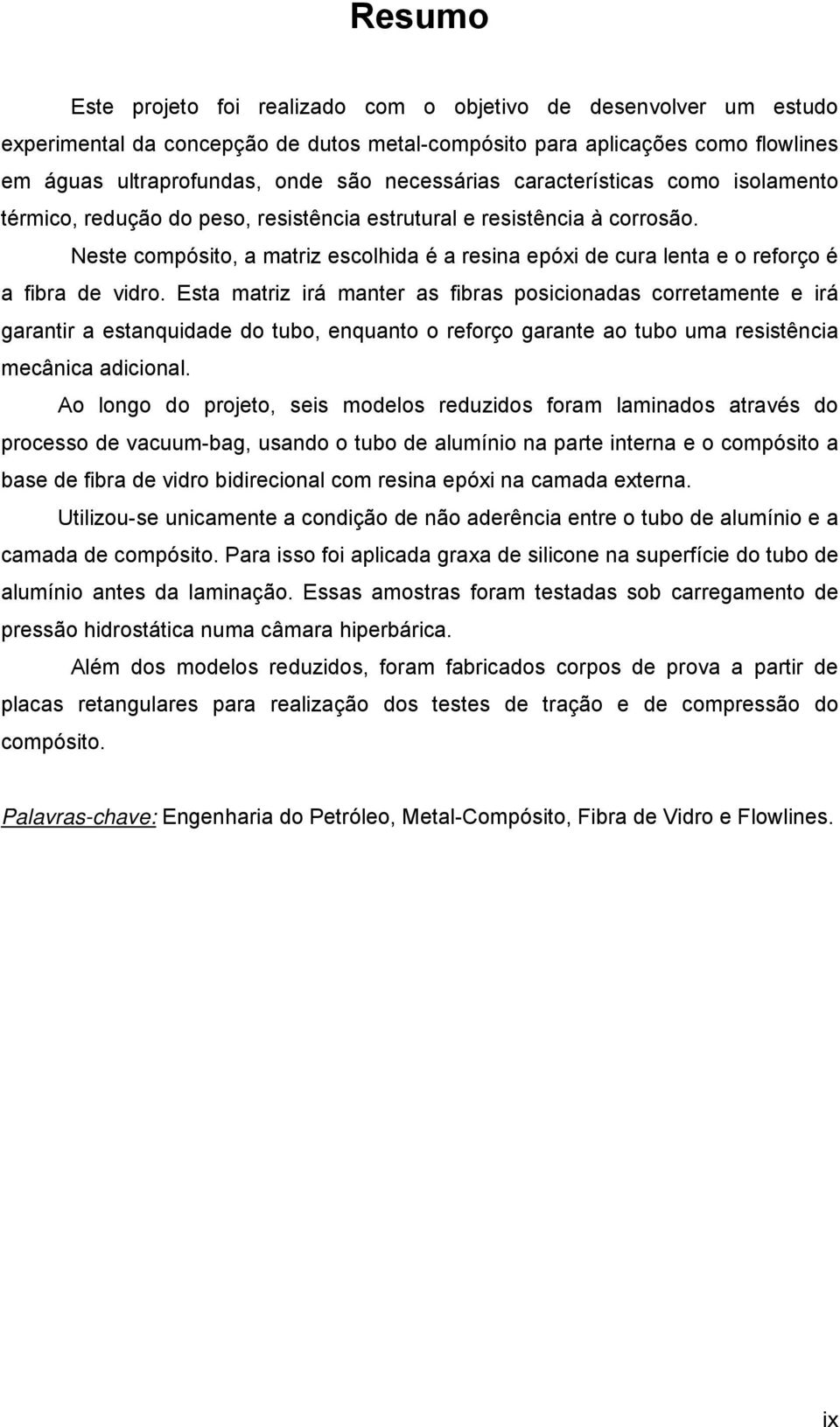 Neste compósito, a matriz escolhida é a resina epóxi de cura lenta e o reforço é a fibra de vidro.