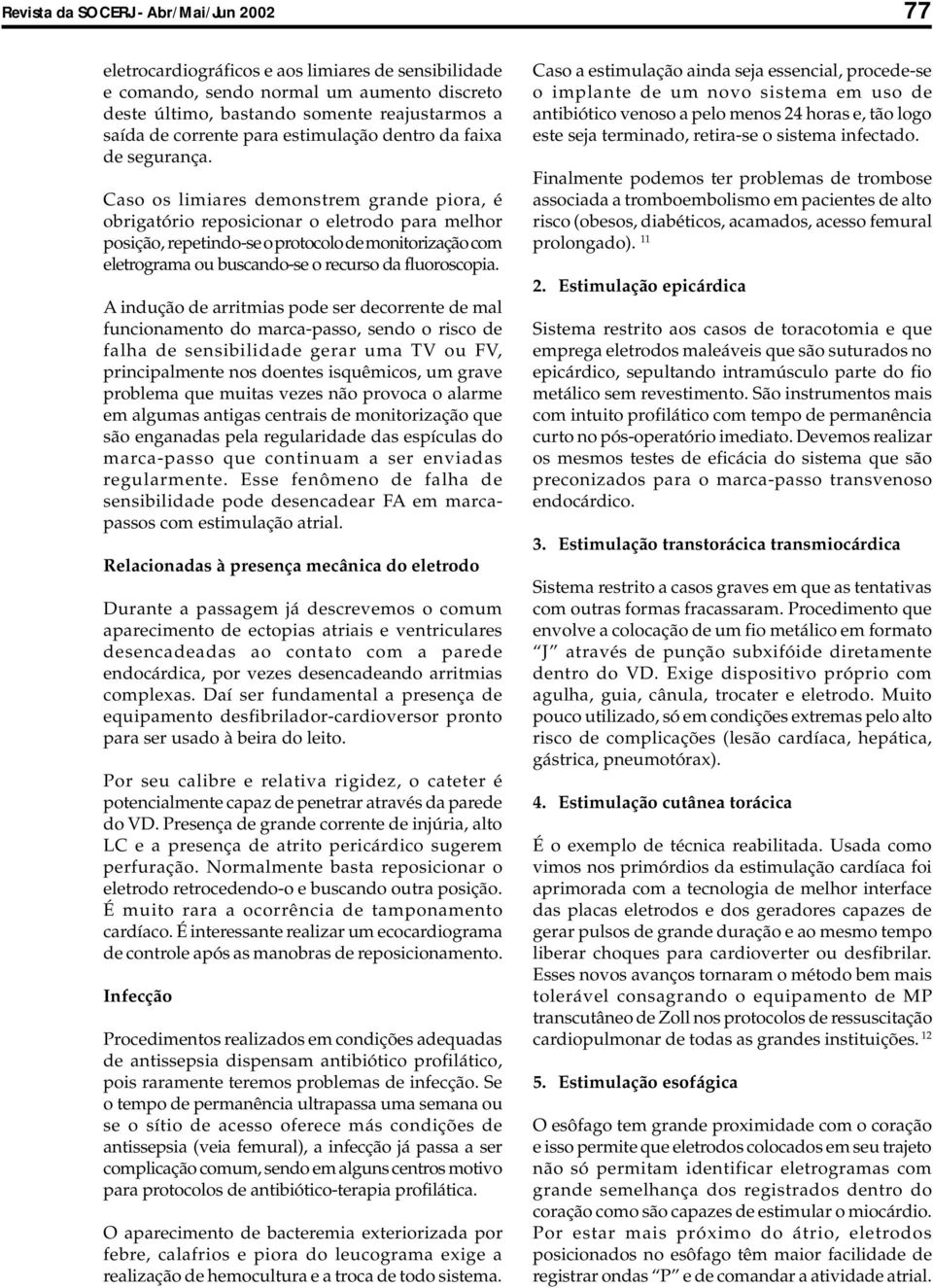 Caso os limiares demonstrem grande piora, é obrigatório reposicionar o eletrodo para melhor posição, repetindo-se o protocolo de monitorização com eletrograma ou buscando-se o recurso da fluoroscopia.