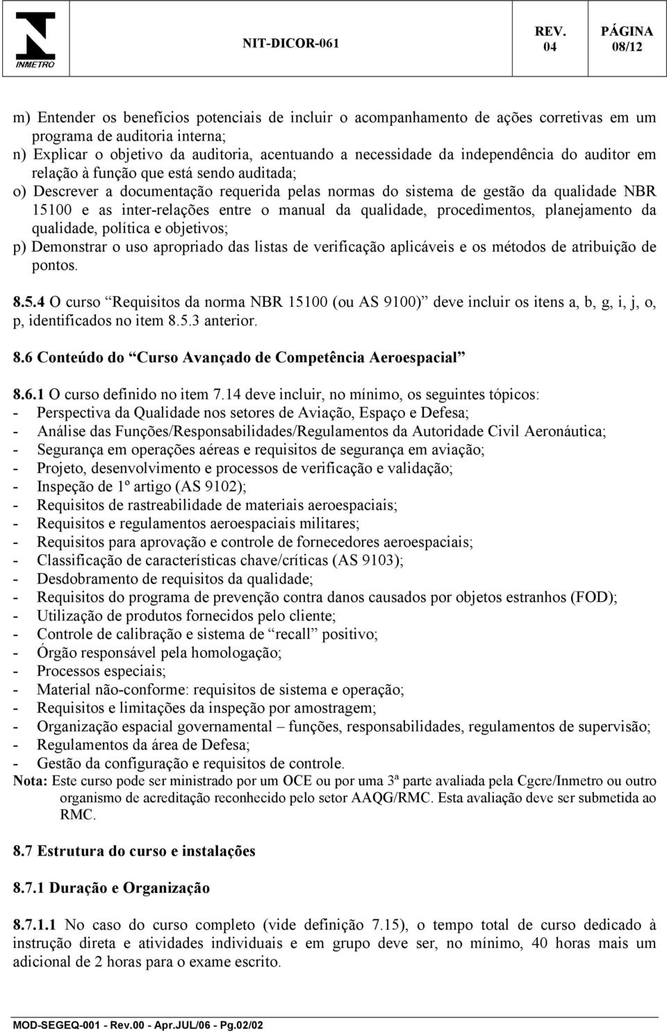 da qualidade, procedimentos, planejamento da qualidade, política e objetivos; p) Demonstrar o uso apropriado das listas de verificação aplicáveis e os métodos de atribuição de pontos. 8.5.