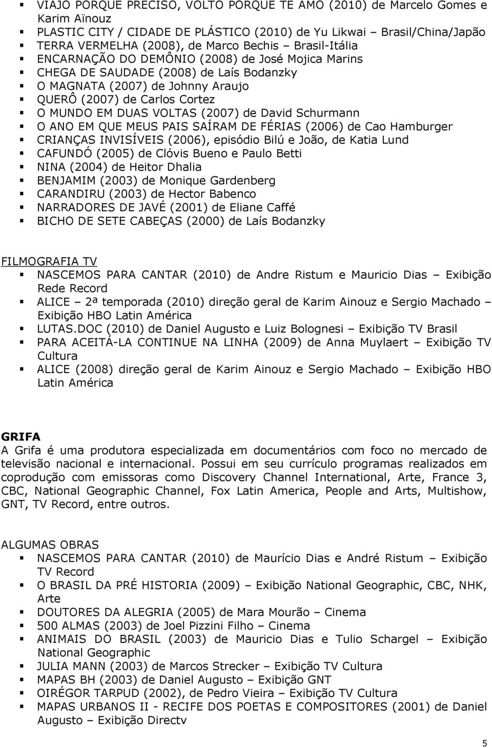 de David Schurmann O ANO EM QUE MEUS PAIS SAÍRAM DE FÉRIAS (2006) de Cao Hamburger CRIANÇAS INVISÍVEIS (2006), episódio Bilú e João, de Katia Lund CAFUNDÓ (2005) de Clóvis Bueno e Paulo Betti NINA