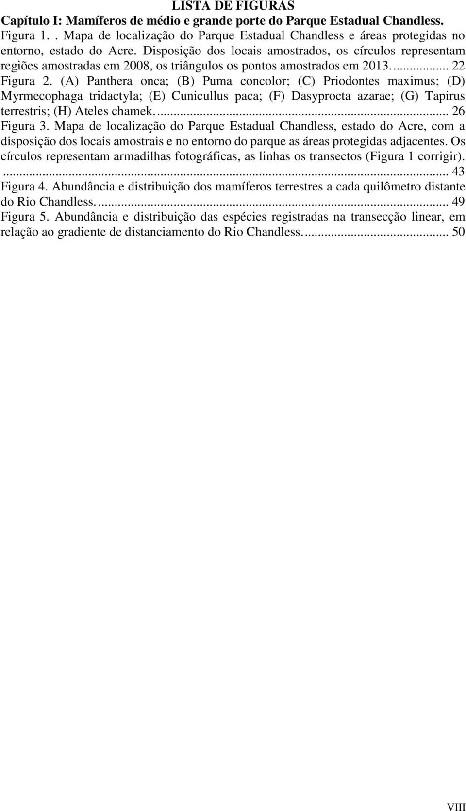 (A) Panthera onca; (B) Puma concolor; (C) Priodontes maximus; (D) Myrmecophaga tridactyla; (E) Cunicullus paca; (F) Dasyprocta azarae; (G) Tapirus terrestris; (H) Ateles chamek.... 26 Figura 3.