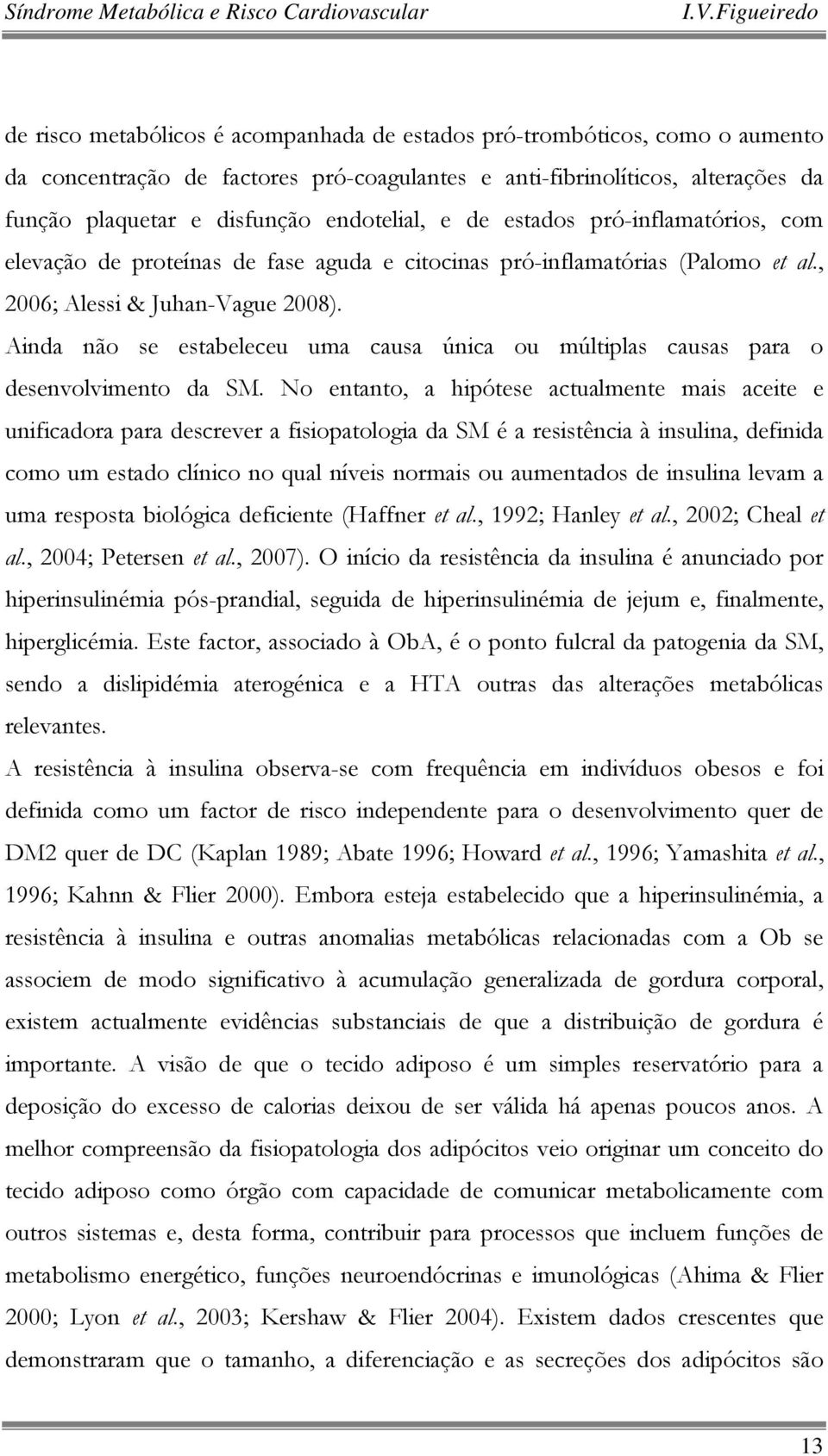 Ainda não se estabeleceu uma causa única ou múltiplas causas para o desenvolvimento da SM.