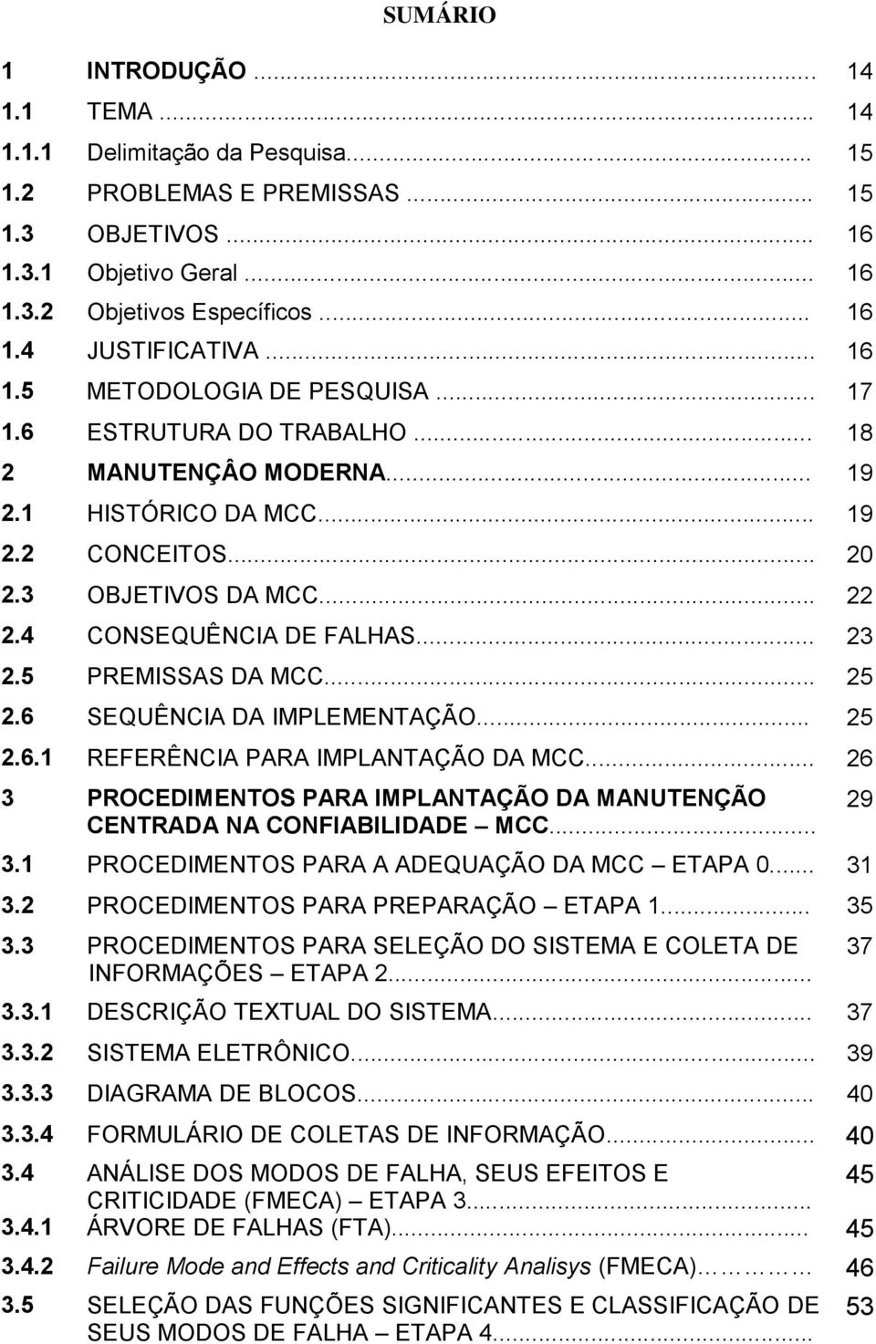 .. 23 2.5 PREMISSAS DA MCC... 25 2.6 SEQUÊNCIA DA IMPLEMENTAÇÃO... 25 2.6.1 REFERÊNCIA PARA IMPLANTAÇÃO DA MCC... 26 3 PROCEDIMENTOS PARA IMPLANTAÇÃO DA MANUTENÇÃO CENTRADA NA CONFIABILIDADE MCC... 3.1 PROCEDIMENTOS PARA A ADEQUAÇÃO DA MCC ETAPA 0.