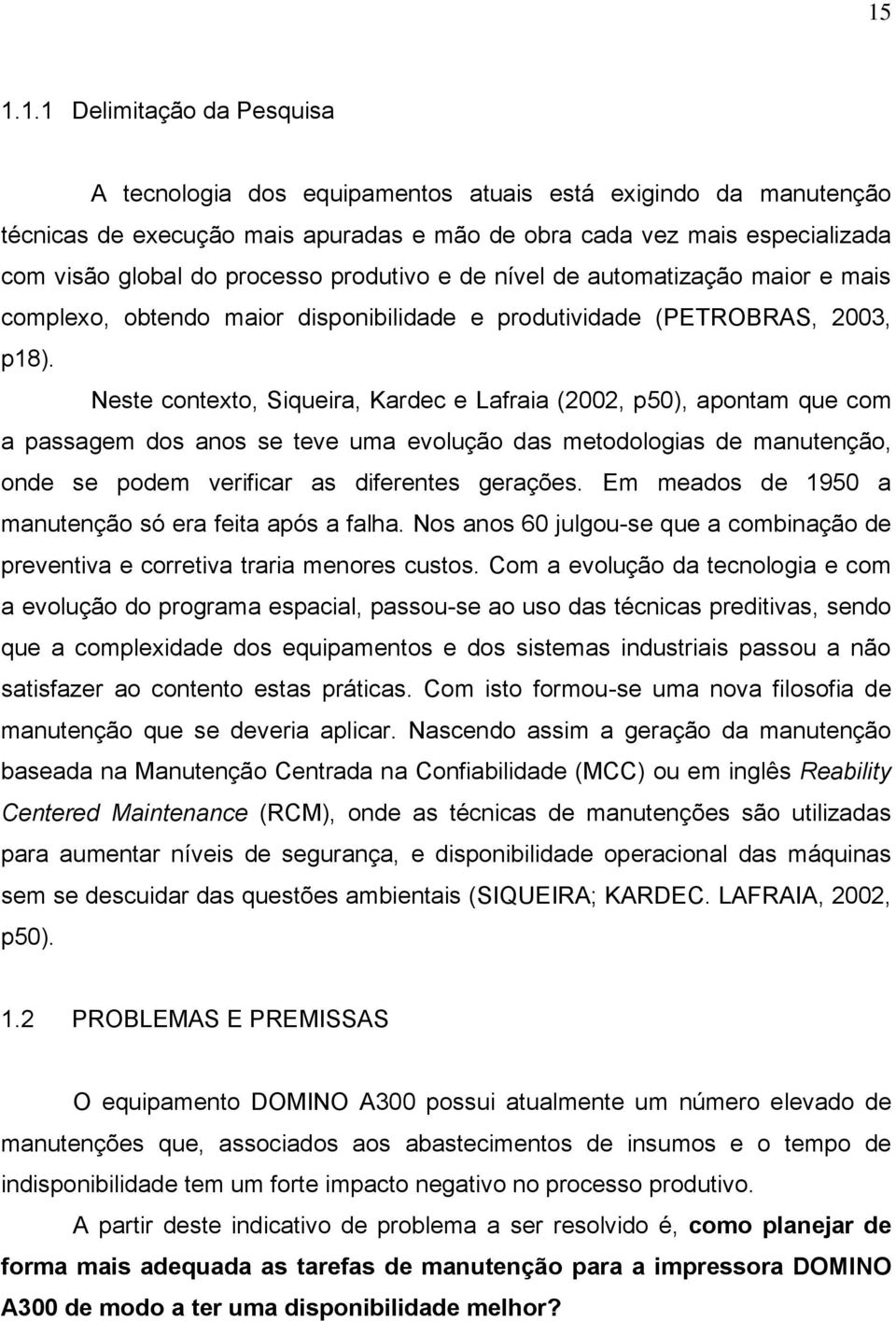 Neste contexto, Siqueira, Kardec e Lafraia (2002, p50), apontam que com a passagem dos anos se teve uma evolução das metodologias de manutenção, onde se podem verificar as diferentes gerações.