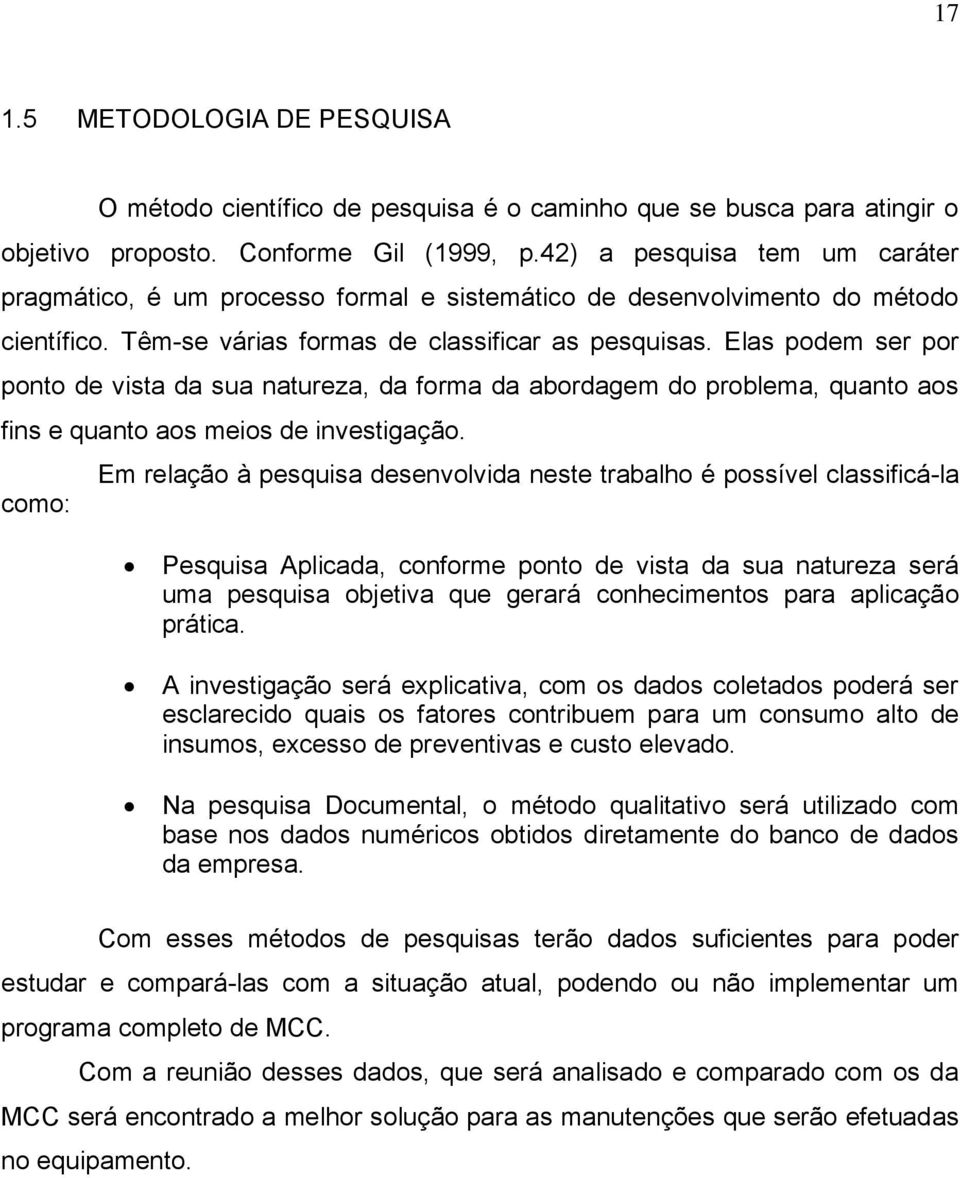 Elas podem ser por ponto de vista da sua natureza, da forma da abordagem do problema, quanto aos fins e quanto aos meios de investigação.