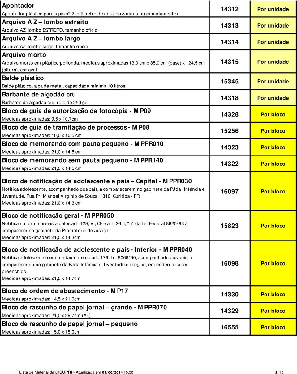 capacidade mínima 10 litros Barbante de algodão cru Barbante de algodão cru, rolo de 250 gr Bloco de guia de autorização de fotocópia - MP09 Medidas aproximadas: 9,5 x 10,7cm Bloco de guia de