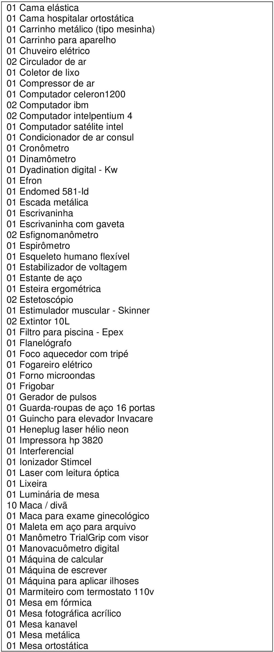 Escada metálica 0 Escrivaninha 0 Escrivaninha com gaveta 02 Esfignomanômetro 0 Espirômetro 0 Esqueleto humano flexível 0 Estabilizador de voltagem 0 Estante de aço 0 Esteira ergométrica 02