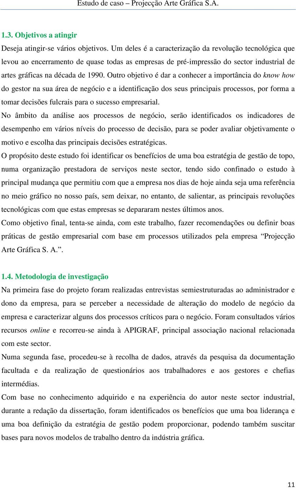 Outro objetivo é dar a conhecer a importância do know how do gestor na sua área de negócio e a identificação dos seus principais processos, por forma a tomar decisões fulcrais para o sucesso