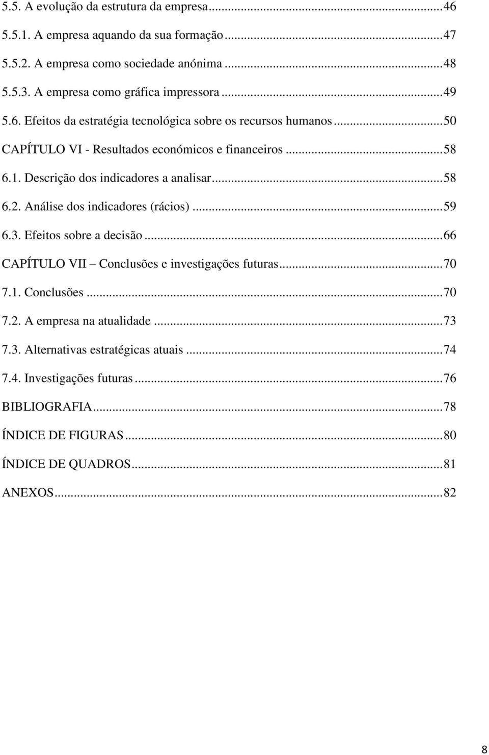 Descrição dos indicadores a analisar... 58 6.2. Análise dos indicadores (rácios)... 59 6.3. Efeitos sobre a decisão... 66 CAPÍTULO VII Conclusões e investigações futuras... 70 7.