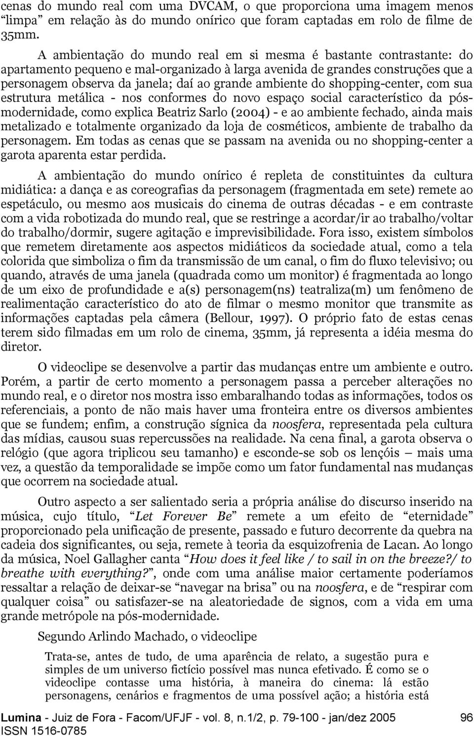 ambiente do shopping-center, com sua estrutura metálica - nos conformes do novo espaço social característico da pósmodernidade, como explica Beatriz Sarlo (2004) - e ao ambiente fechado, ainda mais