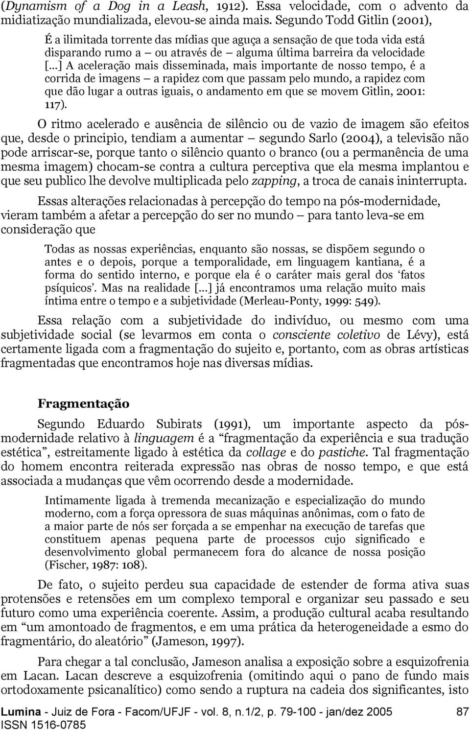 ..] A aceleração mais disseminada, mais importante de nosso tempo, é a corrida de imagens a rapidez com que passam pelo mundo, a rapidez com que dão lugar a outras iguais, o andamento em que se movem