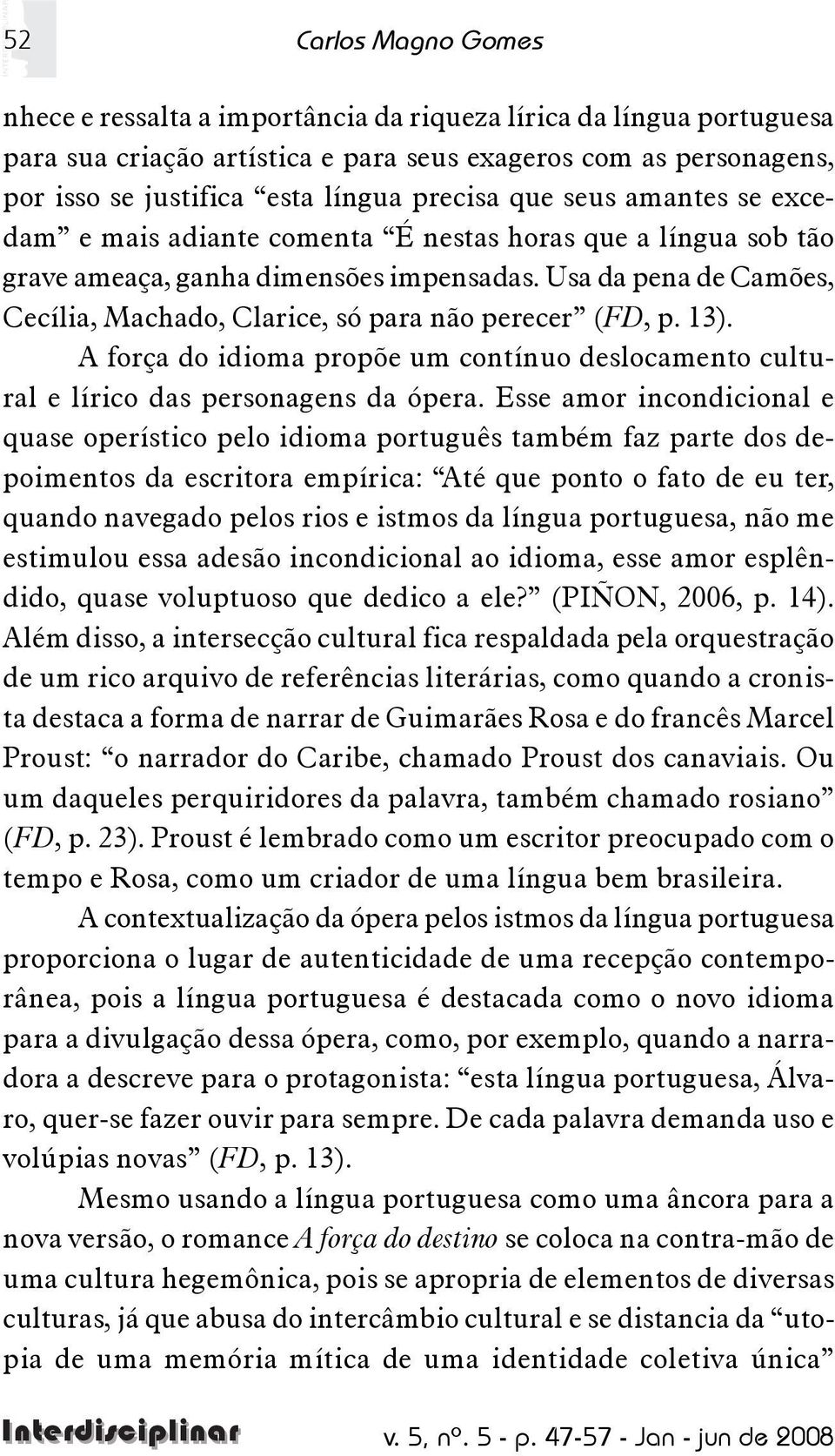 Usa da pena de Camões, Cecília, Machado, Clarice, só para não perecer (FD, p. 13). A força do idioma propõe um contínuo deslocamento cultural e lírico das personagens da ópera.