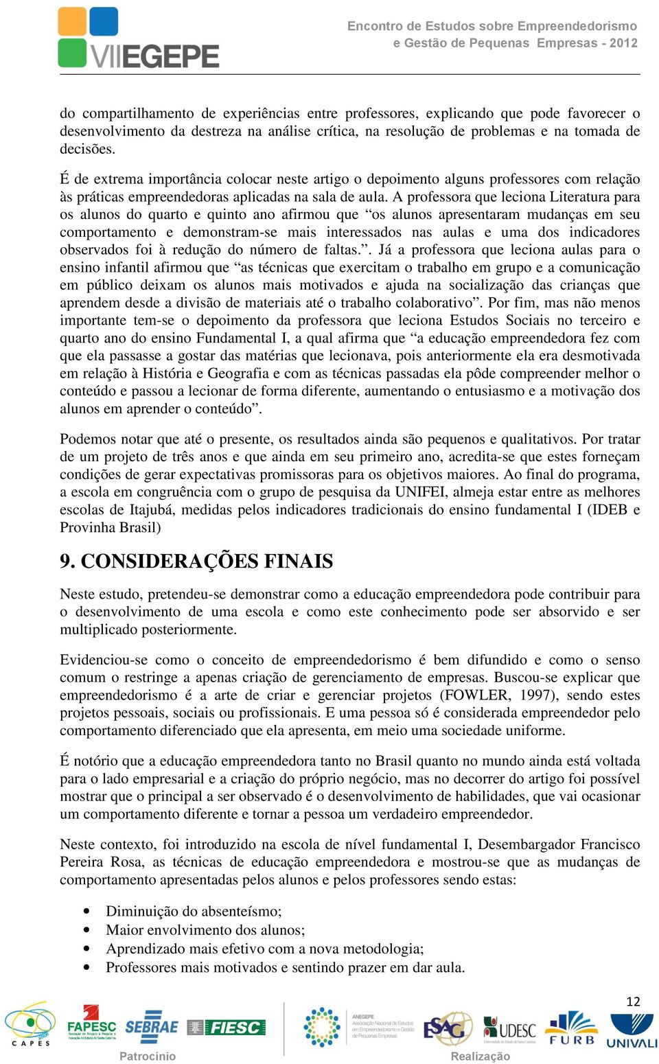 A professora que leciona Literatura para os alunos do quarto e quinto ano afirmou que os alunos apresentaram mudanças em seu comportamento e demonstram-se mais interessados nas aulas e uma dos