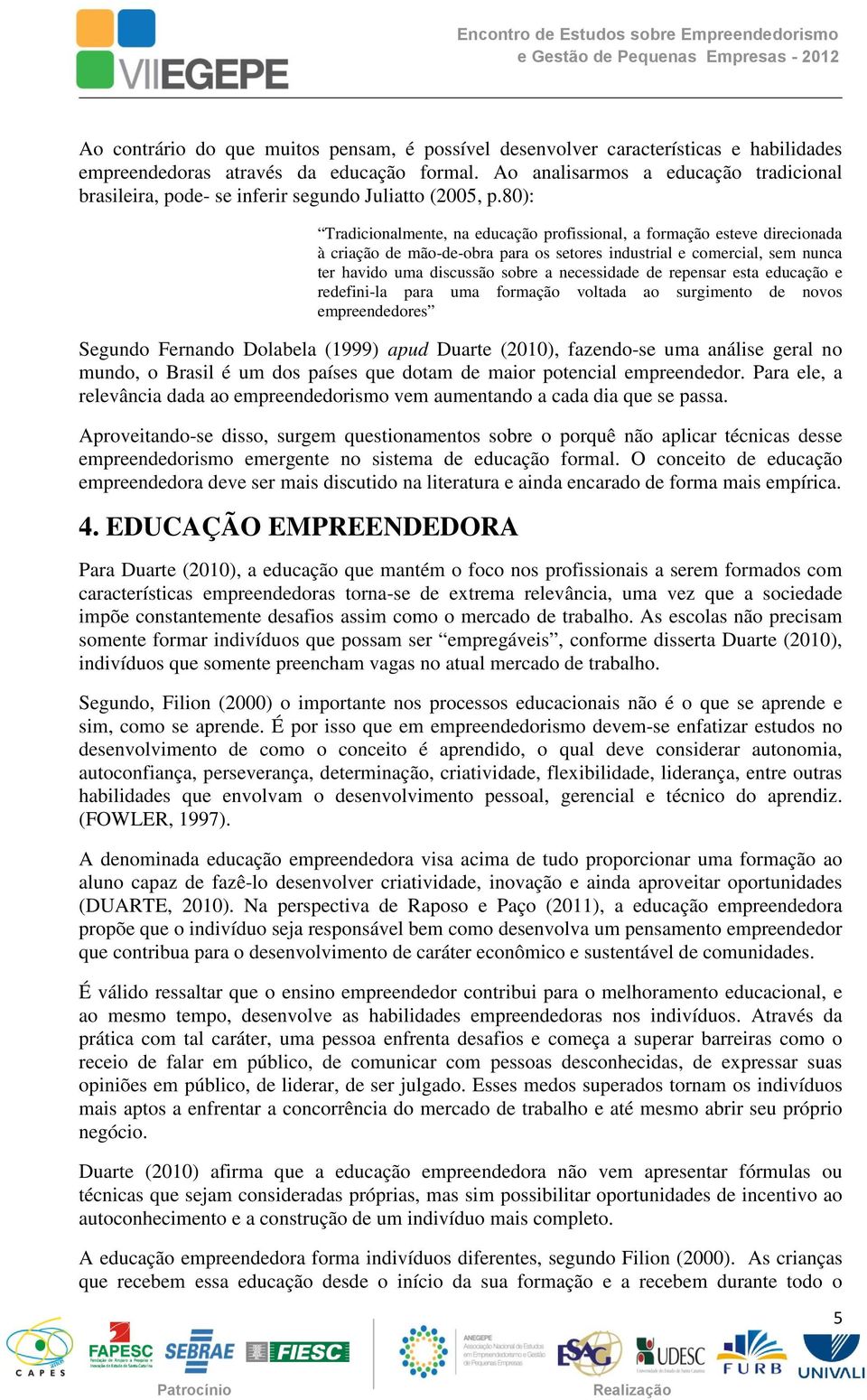 80): Tradicionalmente, na educação profissional, a formação esteve direcionada à criação de mão-de-obra para os setores industrial e comercial, sem nunca ter havido uma discussão sobre a necessidade