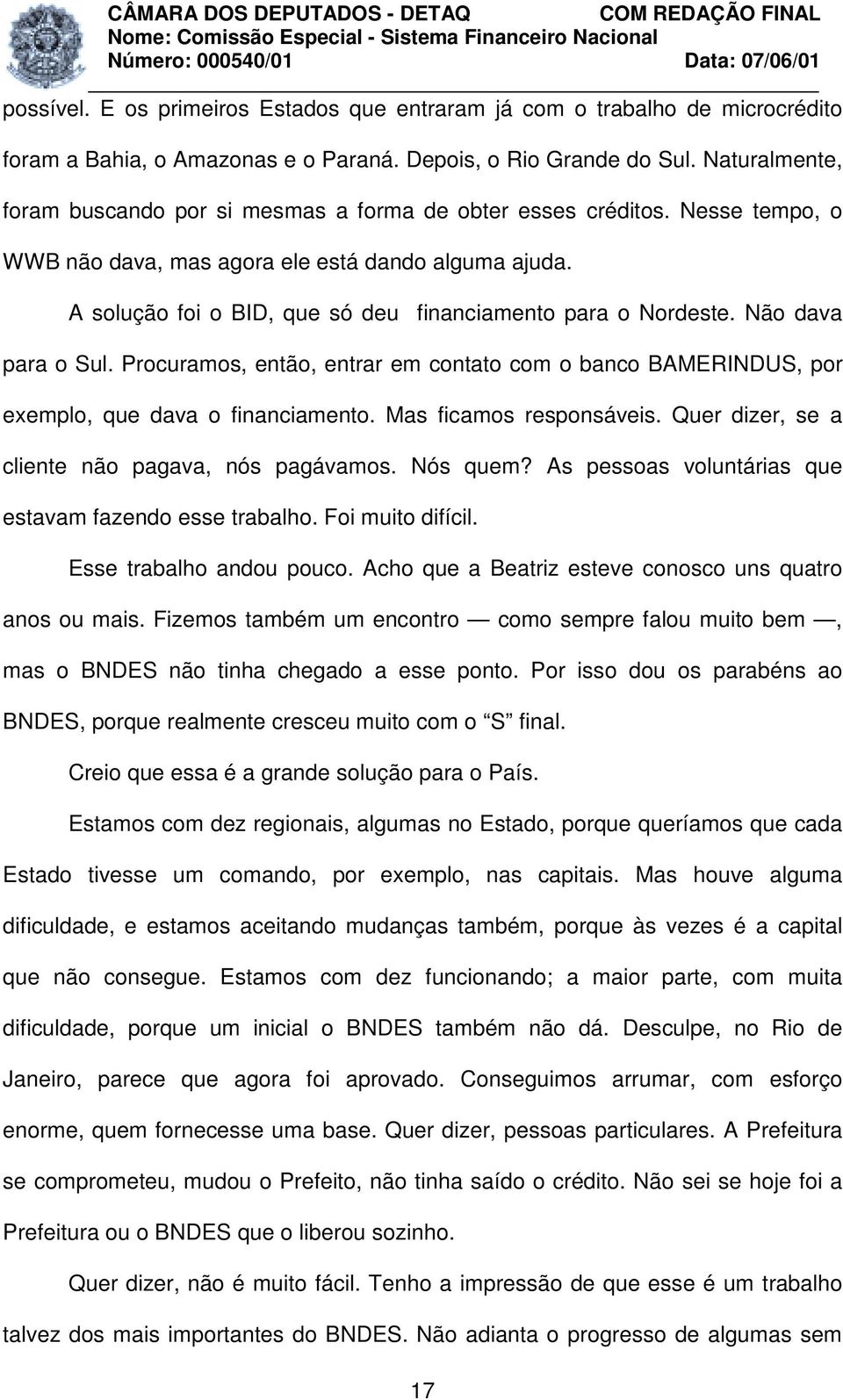 A solução foi o BID, que só deu financiamento para o Nordeste. Não dava para o Sul. Procuramos, então, entrar em contato com o banco BAMERINDUS, por exemplo, que dava o financiamento.