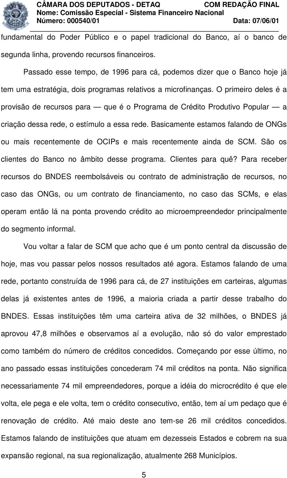 O primeiro deles é a provisão de recursos para que é o Programa de Crédito Produtivo Popular a criação dessa rede, o estímulo a essa rede.