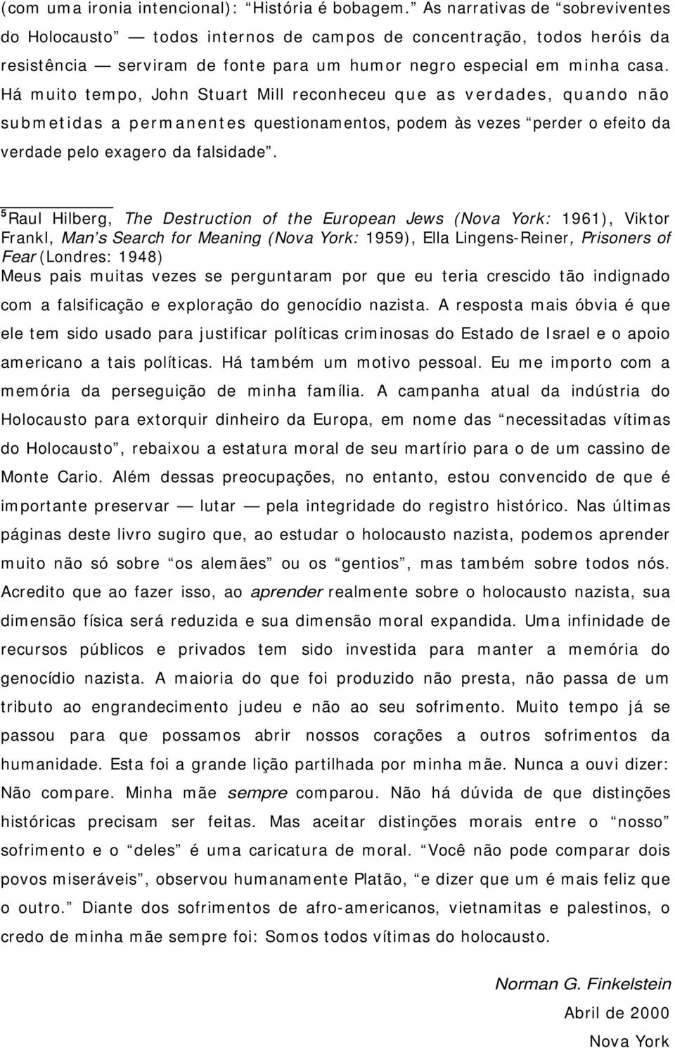 Há muito tempo, John Stuart Mill reconheceu que as verdades, quando não submetidas a permanentes questionamentos, podem às vezes perder o efeito da verdade pelo exagero da falsidade.