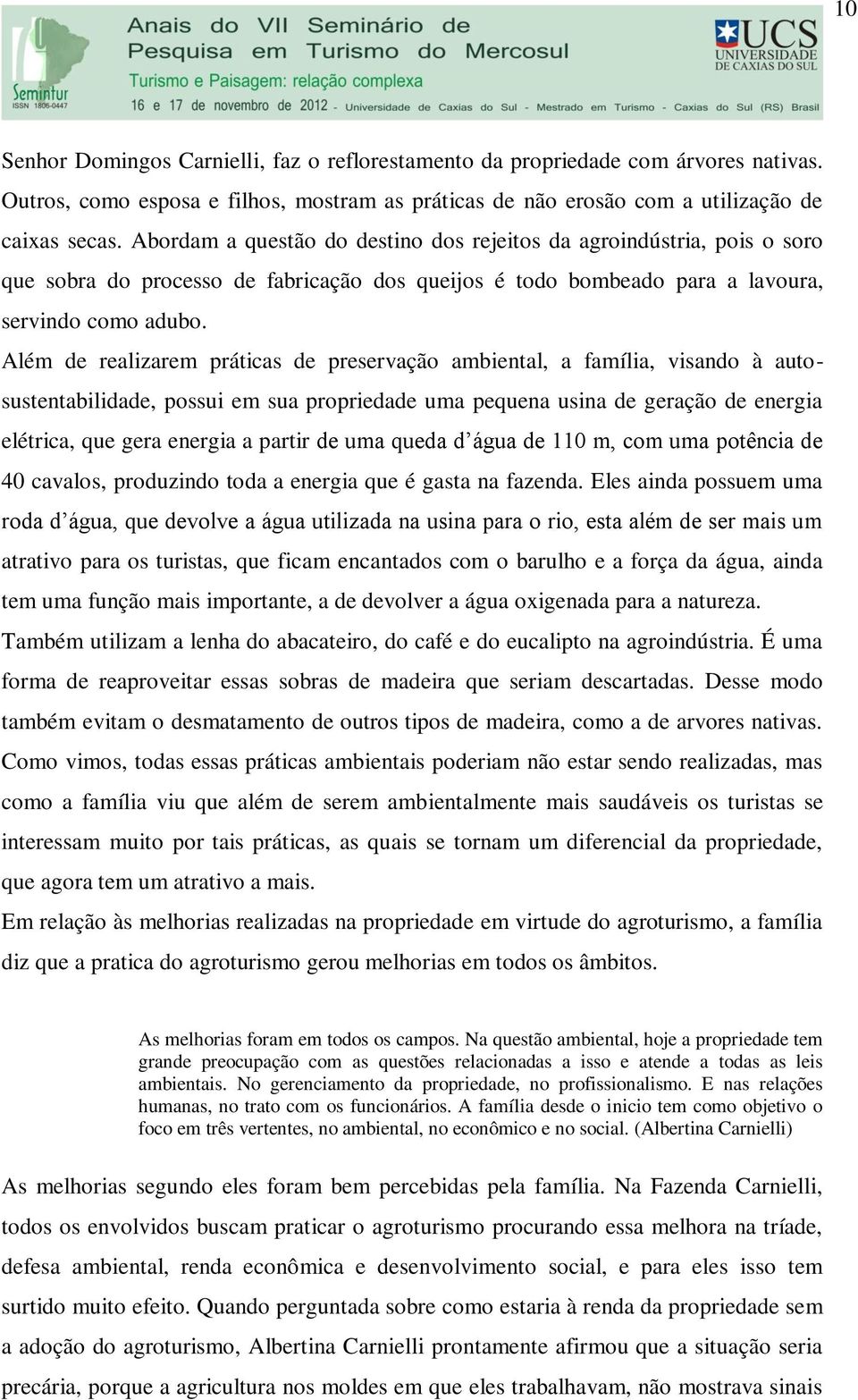 Além de realizarem práticas de preservação ambiental, a família, visando à autosustentabilidade, possui em sua propriedade uma pequena usina de geração de energia elétrica, que gera energia a partir