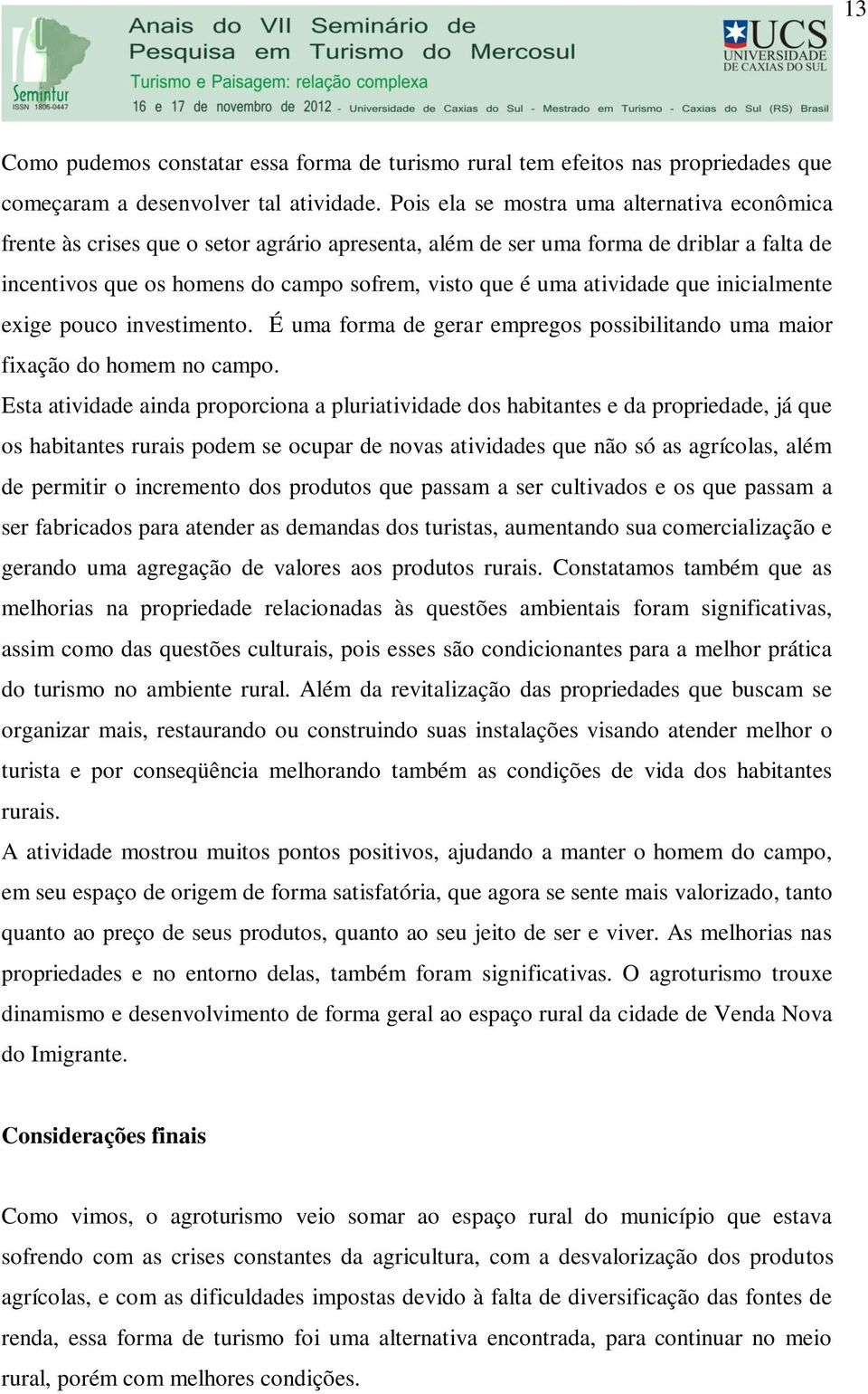 atividade que inicialmente exige pouco investimento. É uma forma de gerar empregos possibilitando uma maior fixação do homem no campo.