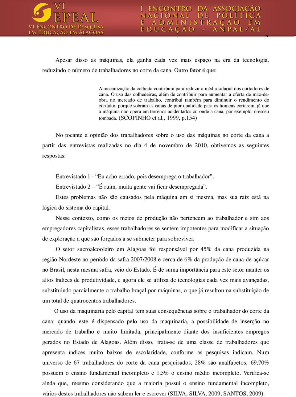 O uso das colhedeiras, além de contribuir para aumentar a oferta de mão-deobra no mercado de trabalho, contribui também para diminuir o rendimento do cortador, porque sobram as canas de pior