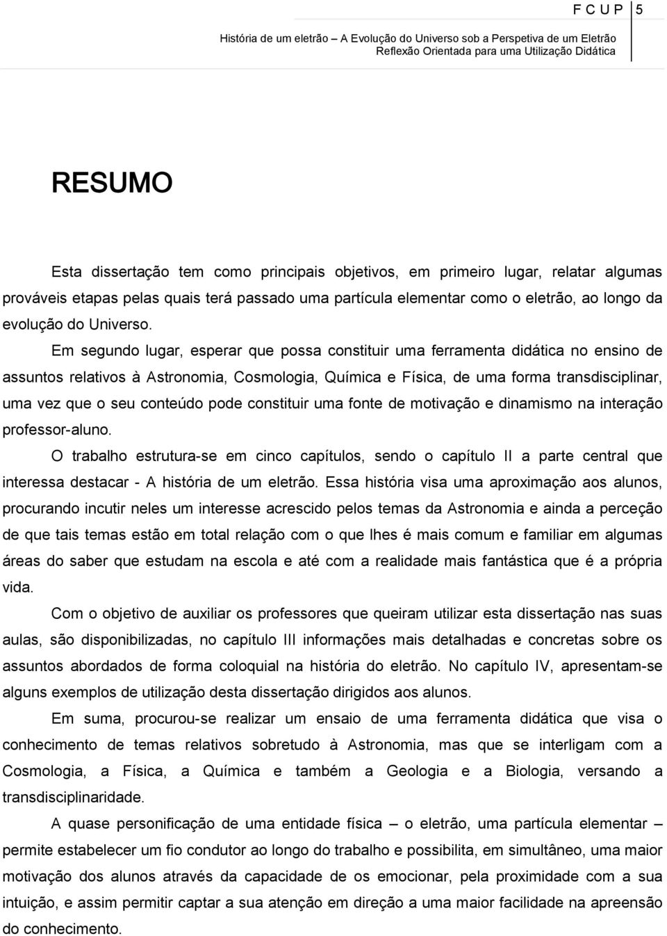 Em segundo lugar, esperar que possa constituir uma ferramenta didática no ensino de assuntos relativos à Astronomia, Cosmologia, Química e Física, de uma forma transdisciplinar, uma vez que o seu