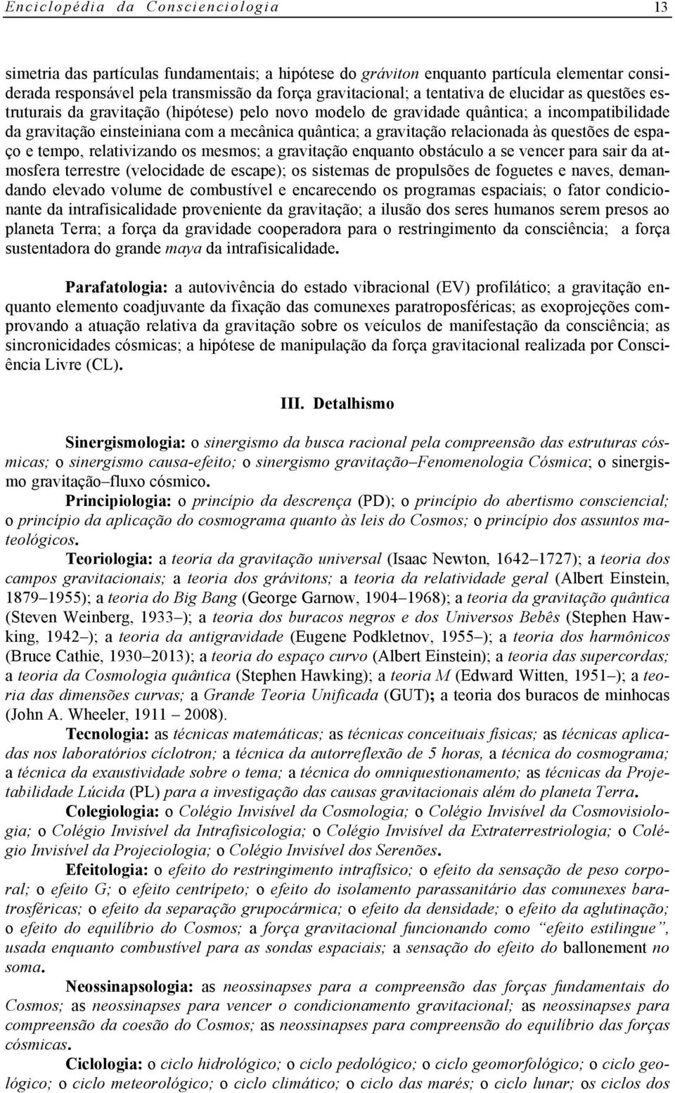 tempo, relativizando os mesmos; a gravitação enquanto obstáculo a se vencer para sair da atmosfera terrestre (velocidade de escape); os sistemas de propulsões de foguetes e naves, demandando elevado