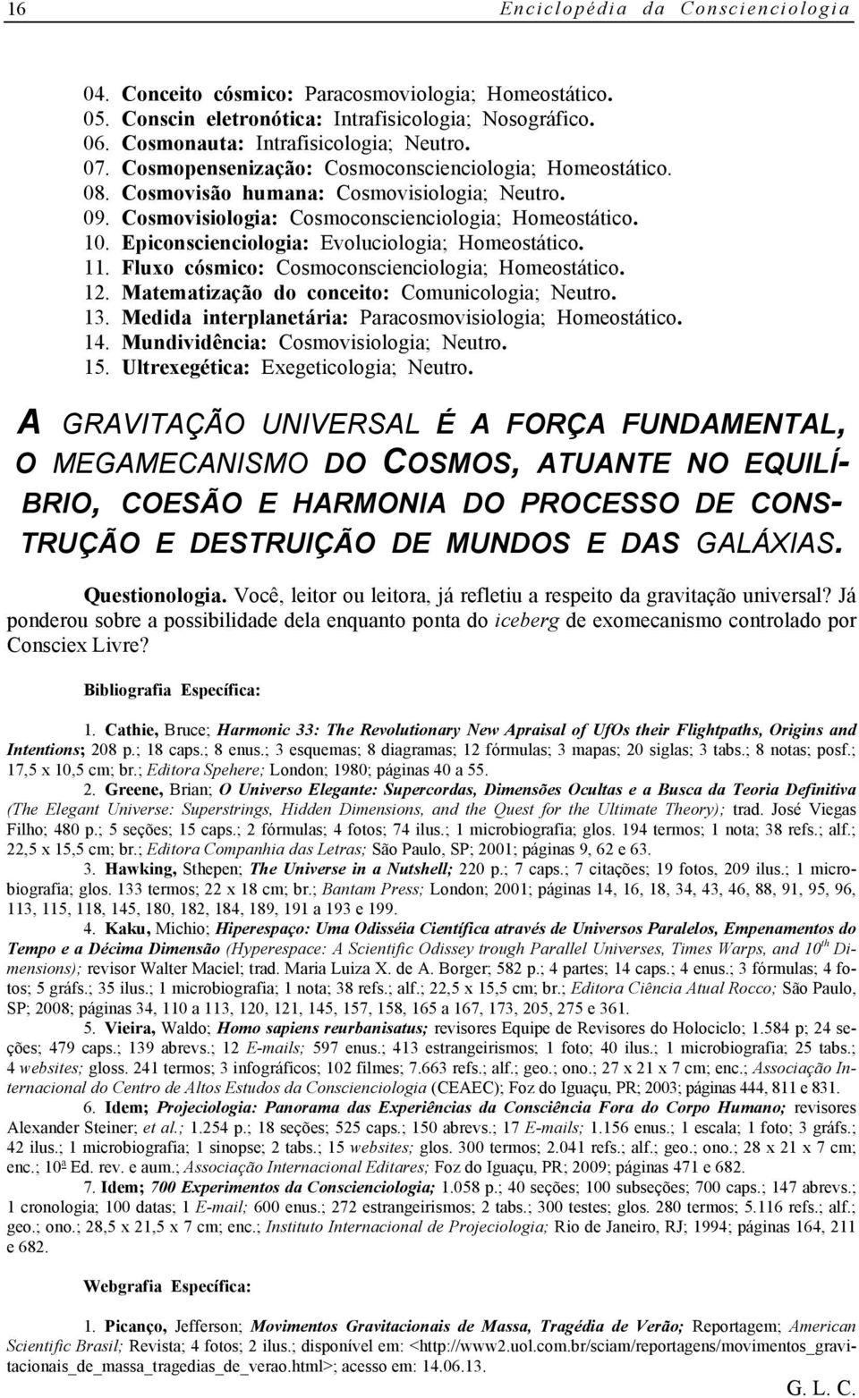 Epiconscienciologia: Evoluciologia; Homeostático. 11. Fluxo cósmico: Cosmoconscienciologia; Homeostático. 12. Matematização do conceito: Comunicologia; Neutro. 13.