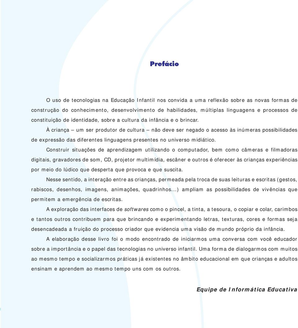 À criança um ser produtor de cultura não deve ser negado o acesso às inúmeras possibilidades de expressão das diferentes linguagens presentes no universo midiático.