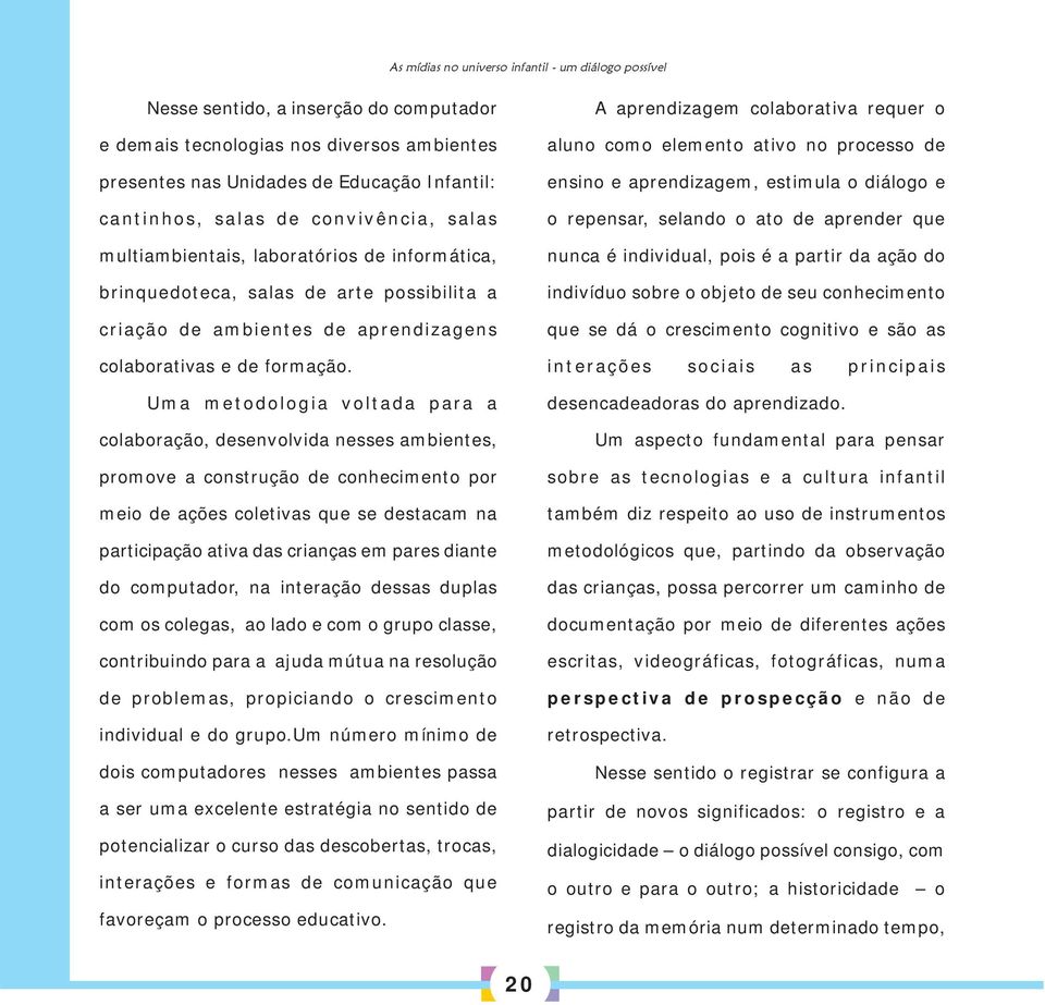 Uma metodologia voltada para a colaboração, desenvolvida nesses ambientes, promove a construção de conhecimento por meio de ações coletivas que se destacam na participação ativa das crianças em pares