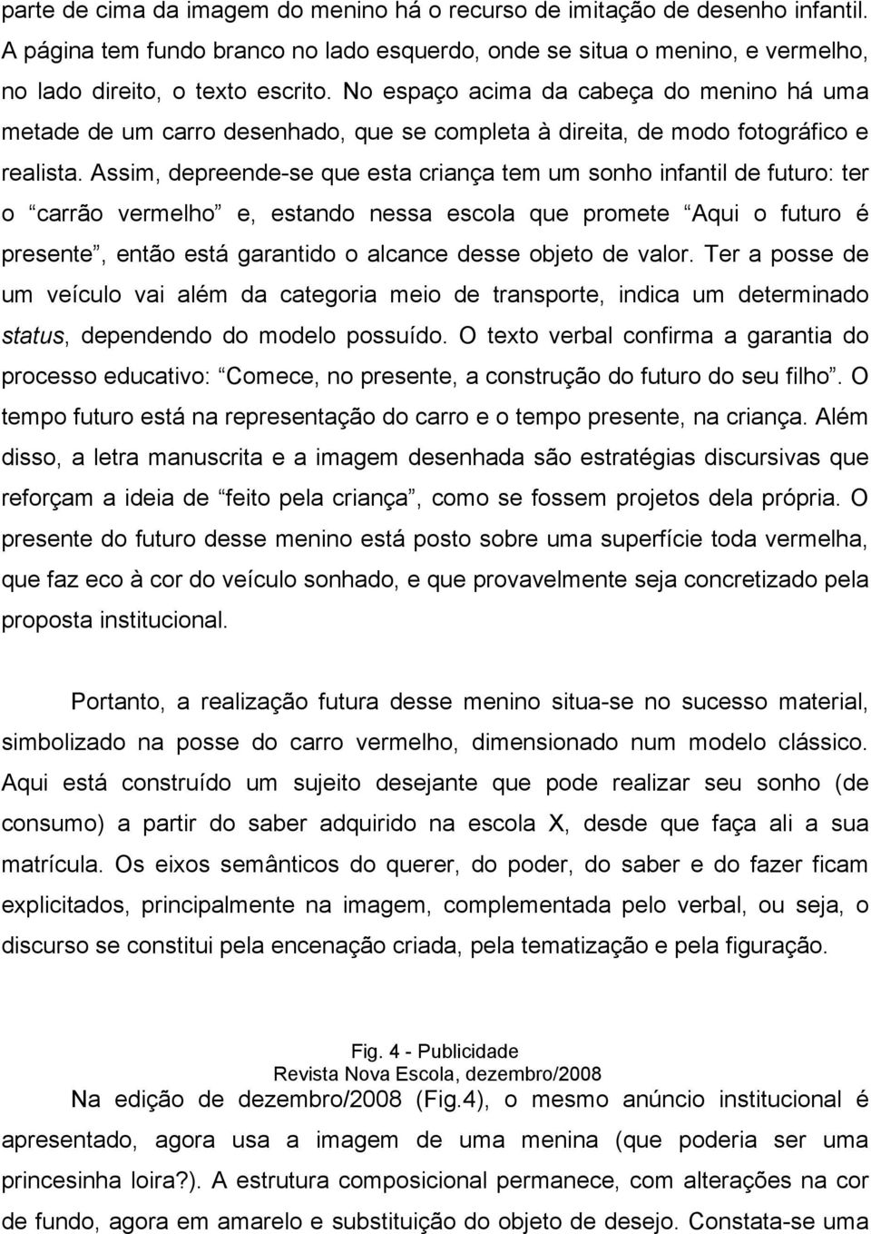 Assim, depreende-se que esta criança tem um sonho infantil de futuro: ter o carrão vermelho e, estando nessa escola que promete Aqui o futuro é presente, então está garantido o alcance desse objeto