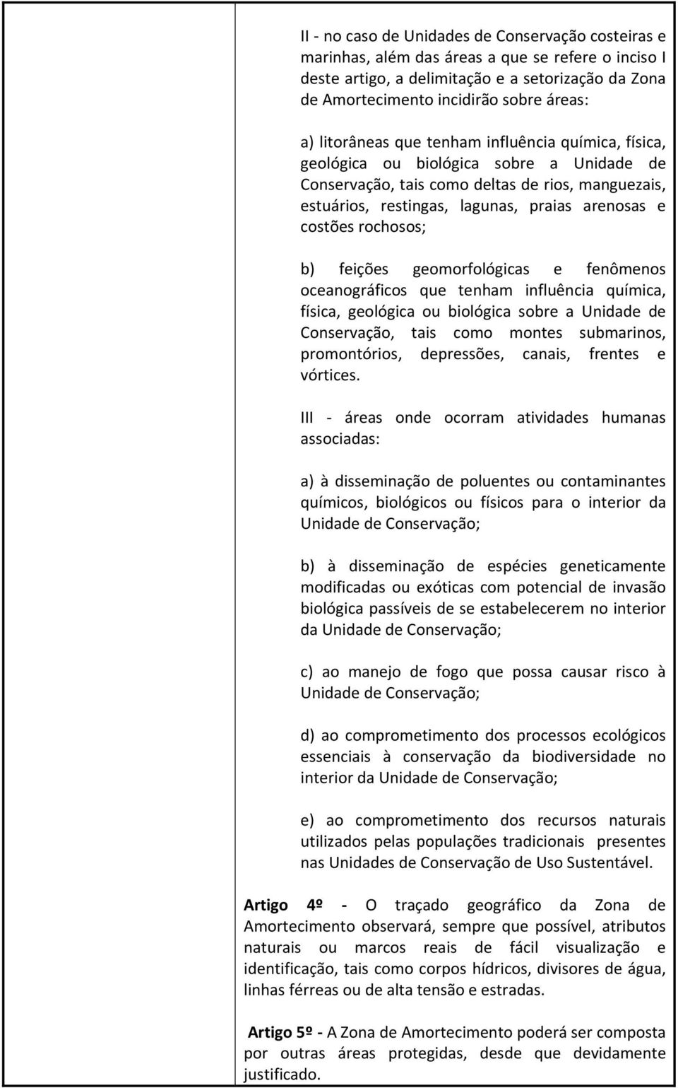 rochosos; b) feições geomorfológicas e fenômenos oceanográficos que tenham influência química, física, geológica ou biológica sobre a Unidade de Conservação, tais como montes submarinos,