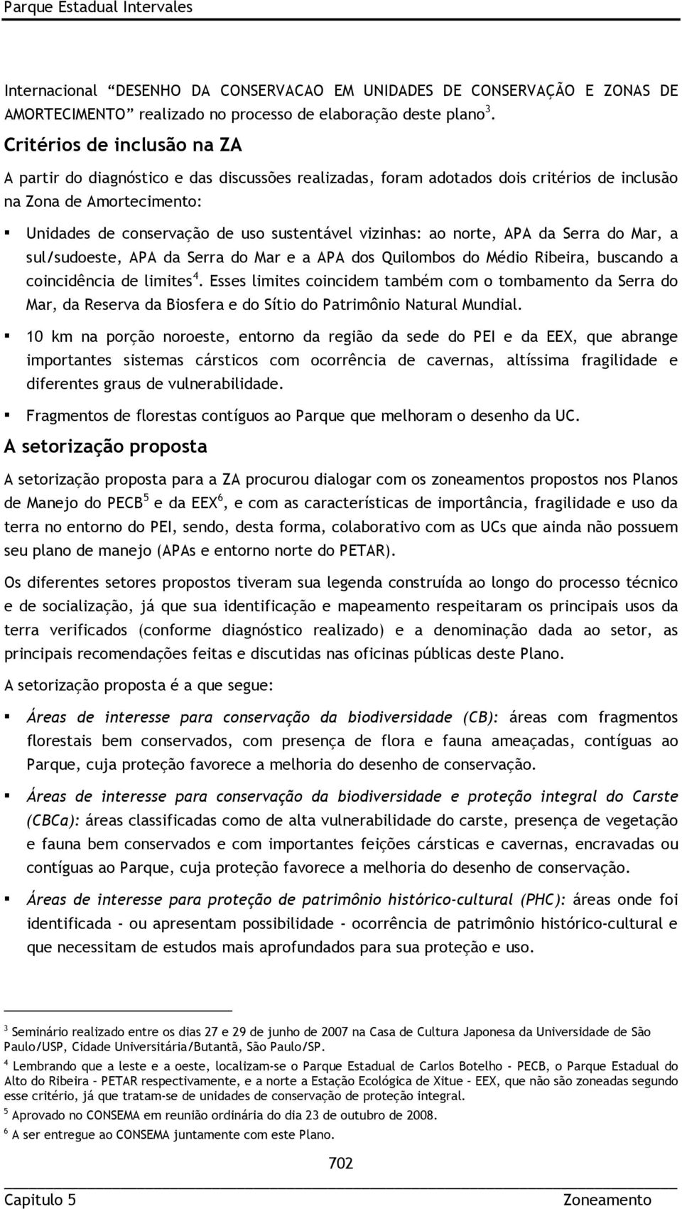 vizinhas: ao norte, APA da Serra do Mar, a sul/sudoeste, APA da Serra do Mar e a APA dos Quilombos do Médio Ribeira, buscando a coincidência de limites 4.