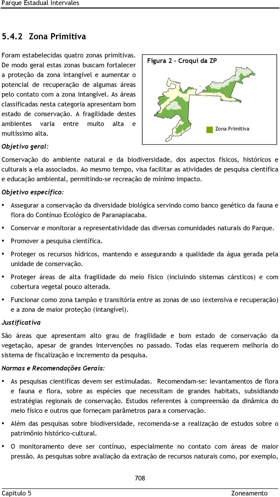 As áreas classificadas nesta categoria apresentam bom estado de conservação. A fragilidade destes ambientes varia entre muito alta e muitíssimo alta.