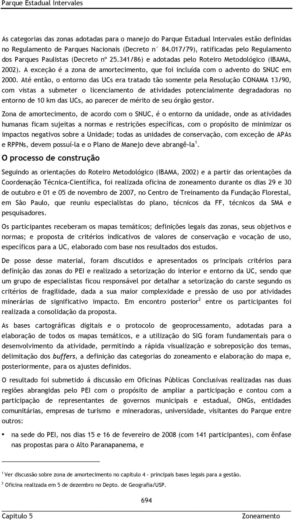 A exceção é a zona de amortecimento, que foi incluída com o advento do SNUC em 2000.